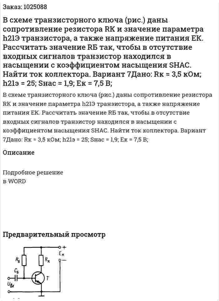 В  схеме  транзисторного  ключа (рис.)  даны  сопротивление  резистора  RК и  значение  параметра  h21Э транзистора,  а  также  напряжение питания ЕК.  Рассчитать  значение  RБ так,  чтобы  в отсутствие  входных  сигналов  транзистор  находился  в  насыщении  с  коэффициентом  насыщения SНАС. Найти ток коллектора. Вариант 7Дано: Rк = 3,5 кОм; h21э = 25; Sнас = 1,9; Eк = 7,5 В; 