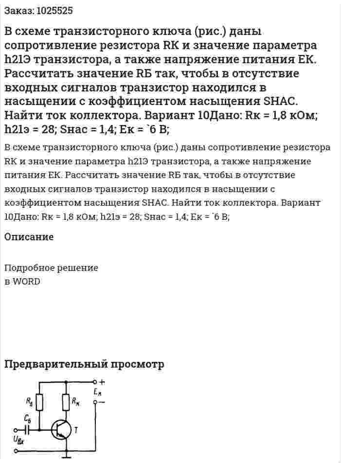 В  схеме  транзисторного  ключа (рис.)  даны  сопротивление  резистора  RК и  значение  параметра  h21Э транзистора,  а  также  напряжение питания ЕК.  Рассчитать  значение  RБ так,  чтобы  в отсутствие  входных  сигналов  транзистор  находился  в  насыщении  с  коэффициентом  насыщения SНАС. Найти ток коллектора. Вариант 10Дано: Rк = 1,8 кОм; h21э = 28; Sнас = 1,4; Eк = `6 В; 