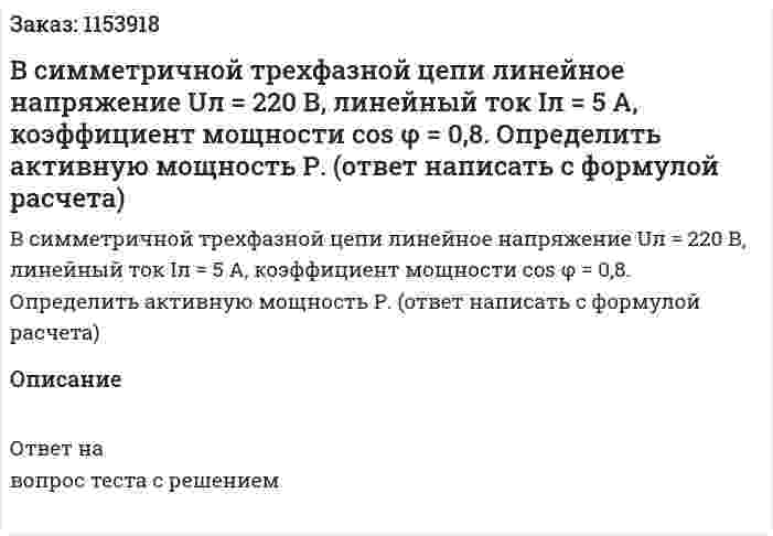 В симметричной трехфазной цепи линейное напряжение Uл = 220 В, линейный ток Iл = 5 А, коэффициент мощности cos φ = 0,8. Определить активную мощность Р. (ответ написать с формулой расчета)  