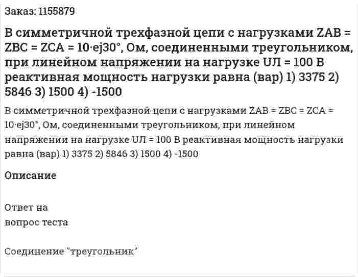 В симметричной трехфазной цепи с нагрузками ZAB = ZBC = ZCA = 10·ej30°, Ом, соединенными треугольником, при линейном напряжении на нагрузке UЛ = 100 В реактивная мощность нагрузки равна (вар) 1) 3375 2) 5846 3) 1500 4) -1500 