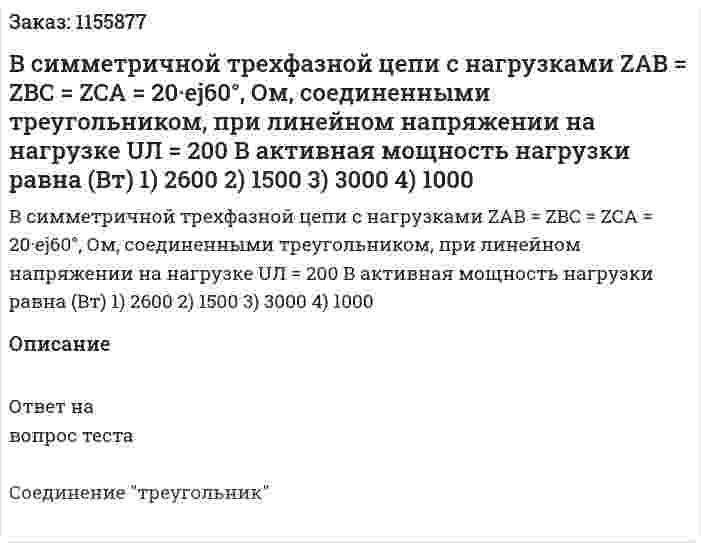 В симметричной трехфазной цепи с нагрузками ZAB = ZBC = ZCA = 20·ej60°, Ом, соединенными треугольником, при линейном напряжении на нагрузке UЛ = 200 В активная мощность нагрузки равна (Вт) 1) 2600 2) 1500 3) 3000 4) 1000 
