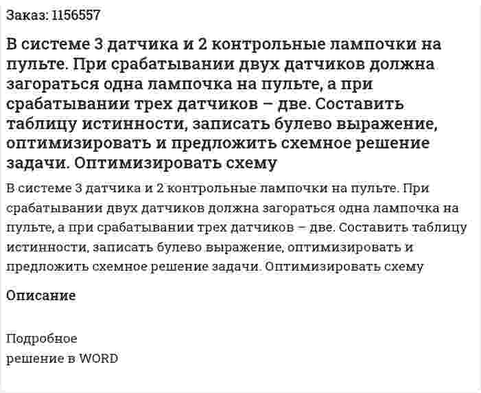 В системе 3 датчика и 2 контрольные лампочки на пульте. При срабатывании двух датчиков должна загораться одна лампочка на пульте, а при срабатывании трех датчиков – две. Составить таблицу истинности, записать булево выражение, оптимизировать и предложить схемное решение задачи. Оптимизировать схему 
