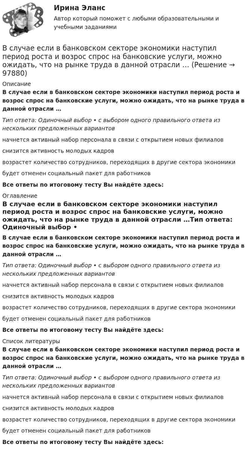      
            Описание
            В случае если в банковском секторе экономики наступил период роста и возрос спрос на банковские услуги, можно ожидать, что на рынке труда в данной отрасли …Тип ответа: Одиночный выбор • с выбором одного правильного ответа из нескольких предложенных вариантовначнется активный набор персонала в связи с открытием новых филиаловснизится активность молодых кадроввозрастет количество сотрудников, переходящих в другие сектора экономикибудет отменен социальный пакет для работниковВсе ответы по итоговому тесту Вы найдёте здесь:  
            Оглавление
            В случае если в банковском секторе экономики наступил период роста и возрос спрос на банковские услуги, можно ожидать, что на рынке труда в данной отрасли …Тип ответа: Одиночный выбор • с выбором одного правильного ответа из нескольких предложенных вариантовначнется активный набор персонала в связи с открытием новых филиаловснизится активность молодых кадроввозрастет количество сотрудников, переходящих в другие сектора экономикибудет отменен социальный пакет для работниковВсе ответы по итоговому тесту Вы найдёте здесь:  
            Список литературы
            В случае если в банковском секторе экономики наступил период роста и возрос спрос на банковские услуги, можно ожидать, что на рынке труда в данной отрасли …Тип ответа: Одиночный выбор • с выбором одного правильного ответа из нескольких предложенных вариантовначнется активный набор персонала в связи с открытием новых филиаловснизится активность молодых кадроввозрастет количество сотрудников, переходящих в другие сектора экономикибудет отменен социальный пакет для работниковВсе ответы по итоговому тесту Вы найдёте здесь:  
            
            
            В случае выявления недостач документирование итогов инвентаризации позволяет …В случае если в банковском секторе экономики наступил период роста и возрос спрос на банковские услуги, можно ожидать, что на рынке труда в данной отрасли …В случае если взаимодействие между правом и государством осуществляется в различных социальных предназначениях, структуре и содержании, форме государства и права - это ... права и государстваВ случае если взаимодействие между правом и государством осуществляется в различных социальных предназначениях, структуре и содержании, форме государства и права – это … права и государстваВ случае если имеет место наличие разнообразных форм влияния государства и права друг на друга - это ... права и государстваВ случае если имеет место наличие разнообразных форм влияния государства и права друг на друга – это … права и государстваВ случае если коэффициент эластичности спроса по доходу равен 2, данный товар является …В скрещенные под прямым углом однородные магнитное (H = 1 МА/м) и электрическое (E = 50 кВ/м) поля влетел ион. При какой скорости V иона (по модулю и направлению) он будет двигаться в скрещенных полях прямолинейно?В скрещенные под прямым углом однородные магнитное (H = 1 МА/м) и электрическое (Е = 50 кВ/м) поля влетел ион. При какой скорости v иона (по модулю и направлению) он будет двигаться в скрещенных полях прямолинейно?Вскрытие продуктивных пластов и освоение скважинВследствие изменения температуры абсолютно черного тела максимум спектральной плотности излучения сместился с m1 =2,4 мкм на m2=0,8 мкм. Как и во сколько раз изменилась энергетическая светимость Re и максимальная спектральная плотность излучательнойВследствие изменения температуры абсолютно черного тела максимум спектральной плотности энергетической светимости сместился с 1 мкм до 1,5 мкм. Как и во сколько раз изменились энергетическая светимость и максимальное значение спектральной плотностиВ словах knee, knife, knell, knead, kneel … В случае возникновения конфликта интересов государственный гражданский служащий обязан не позднее, чем на следующий день после возникновения конфликта интересов в письменной форме сообщить об этом представителю