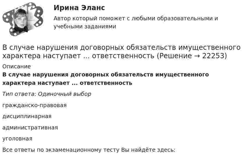      
          Описание
          В случае нарушения договорных обязательств имущественного характера наступает ... ответственностьТип ответа: Одиночный выборгражданско-правоваядисциплинарнаяадминистративнаяуголовнаяВсе ответы по экзаменационному тесту Вы найдёте здесь:   
            
            
            В случае нарушения договорных обязательств имущественного характера наступает ... ответственностьВ случае нарушения договорных обязательств имущественного характера наступает ... ответственностьВ случае несоответствия фактического наличия имущества учетным данным составляется …В случае повреждения кровеносного сосуда, первичная пробка, закрывающая место его повреждения, создается с помощьюВ случае потери лицензии у коммерческого банка конвертация вклада в зарубежной валюте происходит по курсу … на день применения этой мерыВ случае потери лицензии у коммерческого банка реализуется государственная гарантия возврата вклада в виде страхования в … (укажите аббревиатуру)В случае установления несоответствия результатов выполнения целевой программы целевым индикаторам и показателям эффективности, предусмотренным утвержденной целевой программой, органом исполнительной власти могут вноситься предложения в ПравительствеВ случае если взаимодействие между правом и государством осуществляется в различных социальных предназначениях, структуре и содержании, форме государства и права - это ... права и государстваВ случае если взаимодействие между правом и государством осуществляется в различных социальных предназначениях, структуре и содержании, форме государства и права – это … права и государстваВ случае если имеет место наличие разнообразных форм влияния государства и права друг на друга - это ... права и государстваВ случае если имеет место наличие разнообразных форм влияния государства и права друг на друга – это … права и государстваВ случае если коэффициент эластичности спроса по доходу равен 2, данный товар является …В случае если проект является разовым для материнской организации, целесообразно использование …В случае если юридическое лицо неоднократно нарушило исключительное право на какой-либо результат интеллектуальной деятельности, суд уполномочен принять решение ... данное юридическое лицо