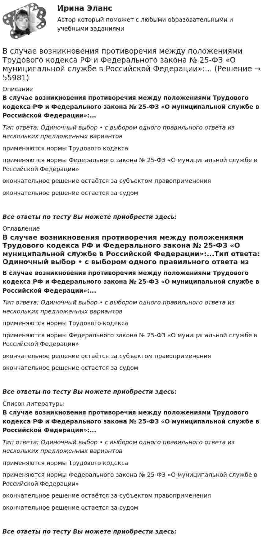      
            Описание
            В случае возникновения противоречия между положениями Трудового кодекса РФ и Федерального закона № 25-ФЗ «О муниципальной службе в Российской Федерации»:...Тип ответа: Одиночный выбор • с выбором одного правильного ответа из нескольких предложенных вариантовприменяются нормы Трудового кодексаприменяются нормы Федерального закона № 25-ФЗ «О муниципальной службе в Российской Федерации»окончательное решение остаётся за субъектом правопримененияокончательное решение остается за судомВсе ответы по тесту Вы можете приобрести здесь:  
            Оглавление
            В случае возникновения противоречия между положениями Трудового кодекса РФ и Федерального закона № 25-ФЗ «О муниципальной службе в Российской Федерации»:...Тип ответа: Одиночный выбор • с выбором одного правильного ответа из нескольких предложенных вариантовприменяются нормы Трудового кодексаприменяются нормы Федерального закона № 25-ФЗ «О муниципальной службе в Российской Федерации»окончательное решение остаётся за субъектом правопримененияокончательное решение остается за судомВсе ответы по тесту Вы можете приобрести здесь:  
            Список литературы
            В случае возникновения противоречия между положениями Трудового кодекса РФ и Федерального закона № 25-ФЗ «О муниципальной службе в Российской Федерации»:...Тип ответа: Одиночный выбор • с выбором одного правильного ответа из нескольких предложенных вариантовприменяются нормы Трудового кодексаприменяются нормы Федерального закона № 25-ФЗ «О муниципальной службе в Российской Федерации»окончательное решение остаётся за субъектом правопримененияокончательное решение остается за судомВсе ответы по тесту Вы можете приобрести здесь:  
            
            
            В случае возникновения конфликта интересов государственный гражданский служащий обязан не позднее, чем на следующий день после возникновения конфликта интересов в письменной форме сообщить об этом представителюВ случае возникновения противоречия между положениями Трудового кодекса РФ и Федерального закона № 25-ФЗ «О муниципальной службе в Российской Федерации»:...В случае выявления недостач документирование итогов инвентаризации позволяет …В случае если в банковском секторе экономики наступил период роста и возрос спрос на банковские услуги, можно ожидать, что на рынке труда в данной отрасли …В случае если взаимодействие между правом и государством осуществляется в различных социальных предназначениях, структуре и содержании, форме государства и права - это ... права и государстваВ случае если взаимодействие между правом и государством осуществляется в различных социальных предназначениях, структуре и содержании, форме государства и права – это … права и государстваВ случае если имеет место наличие разнообразных форм влияния государства и права друг на друга - это ... права и государстваВ ситуации, когда агент взвешивает в уме, сколько денег нужно иметь, чтобы купить товар, то деньги выступают в функции …  Тип ответа: Текcтовый ответ В складском помещении торгово-закупочной базы в 9 ч вечера лопнула труба с холодной водой. в это время на работе были директор, 3 бухгалтера, работавшие над годовым отчетом, 2 охранника. распоряжением директора все они были направлены в складскоеВ скрещенные под прямым углом однородные магнитное (H = 1 МА/м) и электрическое (E = 50 кВ/м) поля влетел ион. При какой скорости V иона (по модулю и направлению) он будет двигаться в скрещенных полях прямолинейно?В скрещенные под прямым углом однородные магнитное (H = 1 МА/м) и электрическое (Е = 50 кВ/м) поля влетел ион. При какой скорости v иона (по модулю и направлению) он будет двигаться в скрещенных полях прямолинейно?Вскрытие продуктивных пластов и освоение скважинВследствие изменения температуры абсолютно черного тела максимум спектральной плотности излучения сместился с m1 =2,4 мкм на m2=0,8 мкм. Как и во сколько раз изменилась энергетическая светимость Re и максимальная спектральная плотность излучательнойВследствие изменения температуры абсолютно черного тела максимум спектральной плотности энергетической светимости сместился с 1 мкм до 1,5 мкм. Как и во сколько раз изменились энергетическая светимость и максимальное значение спектральной плотности