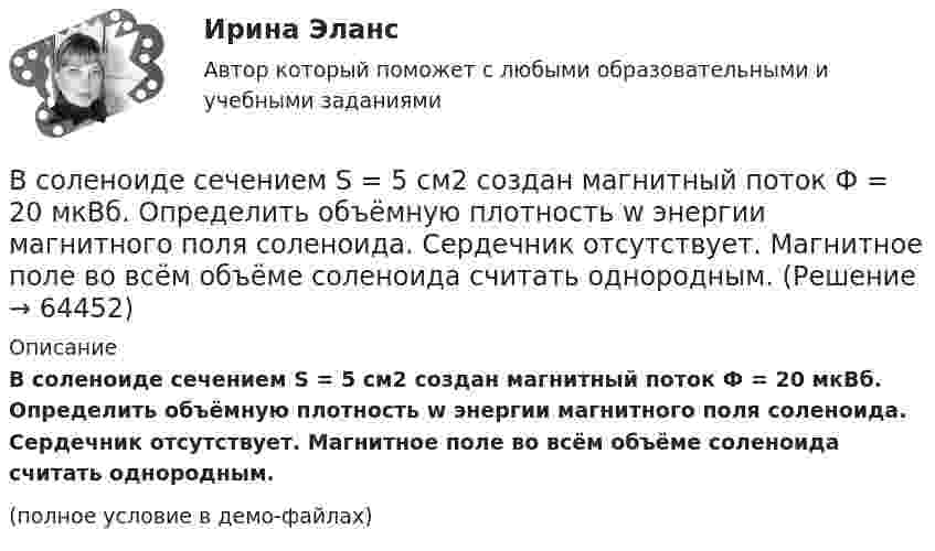     
            Описание
            В соленоиде сечением S = 5 см2 создан магнитный поток Ф = 20 мкВб. Определить объёмную плотность w энергии магнитного поля соленоида. Сердечник отсутствует. Магнитное поле во всём объёме соленоида считать однородным.(полное условие в демо-файлах)   
            
            
            В соленоиде объёмом V = 500 см3 с плотностью обмотки n = 104 витков на метр при увеличении силы тока наблюдалась ЭДС самоиндукции 1 В. Каковы скорости изменения силы тока и магнитного потока в соленоиде?В соленоиде сечением S = 5 см2 создан магнитный поток Ф = 20 мкВб. Определить объёмную плотность w энергии магнитного поля соленоида. Сердечник отсутствует. Магнитное поле во всём объёме соленоида считать однородным.В соленоиде сила тока равномерно возрастает от нуля до 10 А в течение 2 с и при этом индуцируется ЭДС, равная 1 В. Какую энергию накопит поле соленоида в конце возрастания силы тока?В соответствии с временем проведения финансовый контроль подразделяется на ...В соответствии с действующим трудовым законодательством испытательный срок устанавливается:В соответствии с договором (базисные условия поставки DAF-S) продавец (экспортер) доставил товар железнодорожным транспортом в согласованный пункт S на границе страны покупателя. Товар прошел таможенную очистку для вывоза (за счет продавца), продавец оплатил всеВ соответствии с заключенным договором между Петровым, Николаевым и Кузнецовым в январе 2015 г. было создано полное товарищество «Николаев и Компания». В январе 2019 г. Петров решил выйти из товарищества по своей инициативе.В современных мировых взаимосвязях каждая страна занимает конкретное положение и вносит свой вклад в развитие международных отношений. Независимо от географического положения и наличия различных ресурсов, экономика одного государства может оказать огромное влияние на экономическую ситуацию в другой стране. В соглашении о государственно-частном партнерстве либо о муниципально-частном партнерстве могут участвовать на стороне частного партнера ...В создании ЭС участвует …В соленоид длиной 500 мм, имеющий 100 витков, введен ферромагнитный сердечник. Площадь поперечного сечения соленоида 8 см2. При прохождении по виткам соленоида тока I=0.25A магнитная проницаемость В соленоиде без сердечника сила тока равномерно возрастает на 0,3 А/с. Число витков соленоида – 1100; площадь его поперечного сечения – 100 см2; длина – 60 см. На соленоид надето изолированное кольцо того же диаметра. Вычислить ЭДС индукции в кольце.В соленоиде длиной 20 см и диаметром 5 см индукция магнитного поля 1,25*10-3 Тл. Найти: 1) число ампервитков, необходимое для этого соленоида; 2) разность потенциалов, которую нужно приложить к концам обмотки из медной проволоки диаметром 0,5 мм.В соленоиде длиной l = 0,4 м и диаметром D = 5 см создаётся магнитное поле, напряжённость которого H = 1,5 кА/м. Определить разность потенциалов U на концах обмотки, если для неё используется алюминиевая проволока (r = 26 нОм·м) диаметром d = 1 мм.