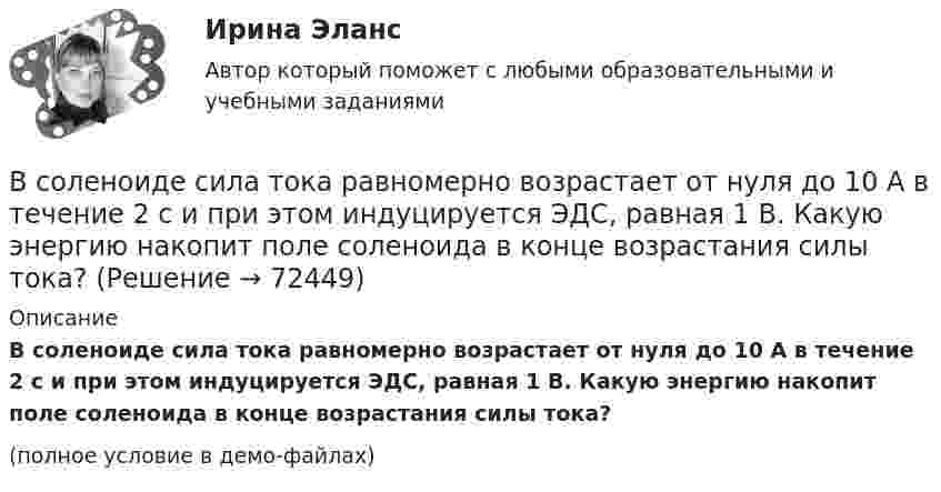    
            Описание
            В соленоиде сила тока равномерно возрастает от нуля до 10 А в течение 2 с и при этом индуцируется ЭДС, равная 1 В. Какую энергию накопит поле соленоида в конце возрастания силы тока?(полное условие в демо-файлах)   
            
            
            В соленоиде сечением S = 5 см2 создан магнитный поток Ф = 20 мкВб. Определить объёмную плотность w энергии магнитного поля соленоида. Сердечник отсутствует. Магнитное поле во всём объёме соленоида считать однородным.В соленоиде сила тока равномерно возрастает от нуля до 10 А в течение 2 с и при этом индуцируется ЭДС, равная 1 В. Какую энергию накопит поле соленоида в конце возрастания силы тока?В соответствии с временем проведения финансовый контроль подразделяется на ...В соответствии с действующим трудовым законодательством испытательный срок устанавливается:В соответствии с договором (базисные условия поставки DAF-S) продавец (экспортер) доставил товар железнодорожным транспортом в согласованный пункт S на границе страны покупателя. Товар прошел таможенную очистку для вывоза (за счет продавца), продавец оплатил всеВ соответствии с заключенным договором между Петровым, Николаевым и Кузнецовым в январе 2015 г. было создано полное товарищество «Николаев и Компания». В январе 2019 г. Петров решил выйти из товарищества по своей инициативе.В соответствии с законом, судьей может быть гражданин Российской Федерации, имеющий высшее юридическое образование по специальности «Юриспруденция» или высшее образование по направлению подготовки «Юриспруденция» квалификации (степени) «магистр» при  В соглашении о государственно-частном партнерстве либо о муниципально-частном партнерстве могут участвовать на стороне частного партнера ...В создании ЭС участвует …В соленоид длиной 500 мм, имеющий 100 витков, введен ферромагнитный сердечник. Площадь поперечного сечения соленоида 8 см2. При прохождении по виткам соленоида тока I=0.25A магнитная проницаемость В соленоиде без сердечника сила тока равномерно возрастает на 0,3 А/с. Число витков соленоида – 1100; площадь его поперечного сечения – 100 см2; длина – 60 см. На соленоид надето изолированное кольцо того же диаметра. Вычислить ЭДС индукции в кольце.В соленоиде длиной 20 см и диаметром 5 см индукция магнитного поля 1,25*10-3 Тл. Найти: 1) число ампервитков, необходимое для этого соленоида; 2) разность потенциалов, которую нужно приложить к концам обмотки из медной проволоки диаметром 0,5 мм.В соленоиде длиной l = 0,4 м и диаметром D = 5 см создаётся магнитное поле, напряжённость которого H = 1,5 кА/м. Определить разность потенциалов U на концах обмотки, если для неё используется алюминиевая проволока (r = 26 нОм·м) диаметром d = 1 мм.В соленоиде из 80 витков проволоки магнитный поток за 5 мс равномерно изменился от 3∙10-3 до 1,5∙10-3 Вб. Найти ЭДС индукции.