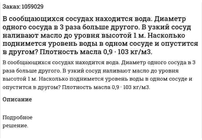 В сообщающихся сосудах находится вода. Диаметр одного сосуда в 3 раза больше другого. В узкий сосуд наливают масло до уровня высотой 1 м. Насколько поднимется уровень воды в одном сосуде и опустится в другом? Плотность масла 0,9 · 103 кг/м3. 