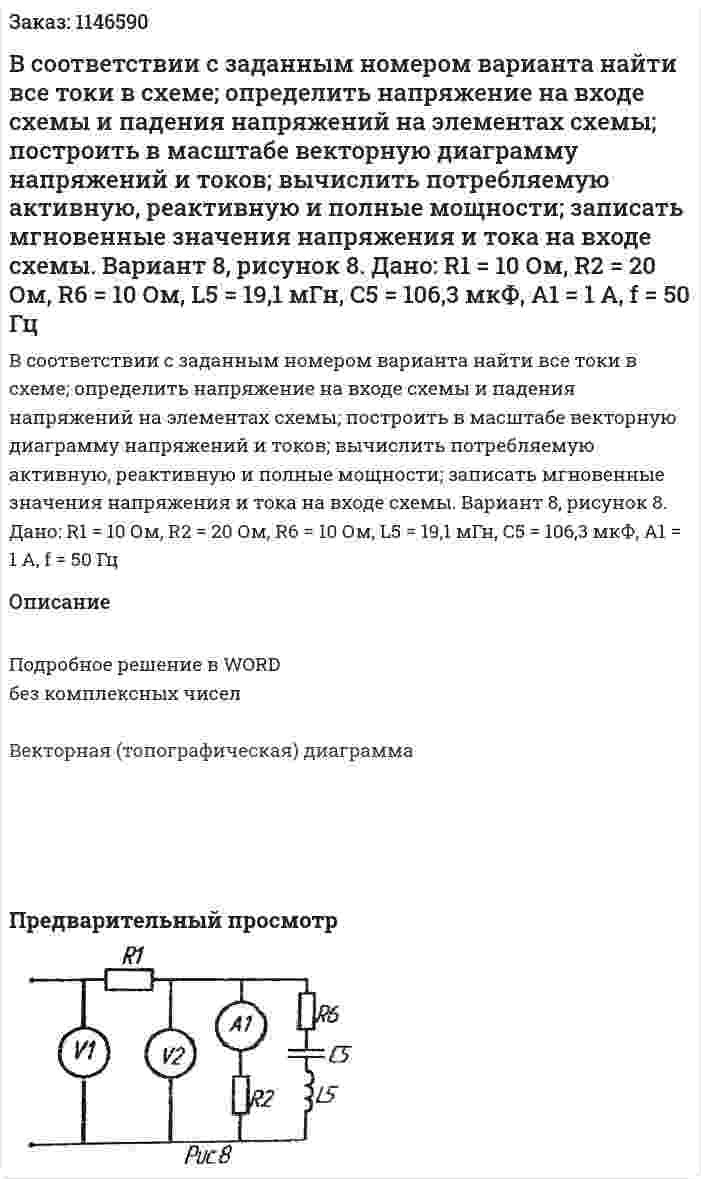 В соответствии с заданным номером варианта найти все токи в схеме; определить напряжение на входе схемы и падения напряжений на элементах схемы; построить в масштабе векторную диаграмму напряжений и токов; вычислить потребляемую активную, реактивную и полные мощности; записать мгновенные значения напряжения и тока на входе схемы.    Вариант 8, рисунок 8. Дано: R1 = 10 Ом, R2 = 20 Ом, R6 = 10 Ом, L5 = 19,1 мГн, С5 = 106,3 мкФ,  A1 = 1 A, f = 50 Гц 