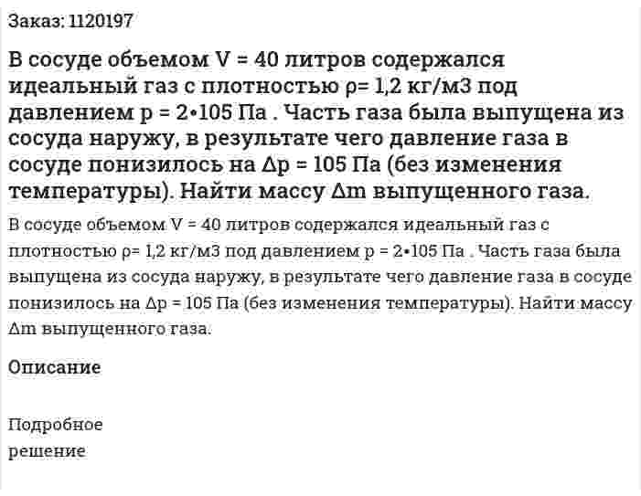 В сосуде объемом V = 40 литров содержался идеальный газ с плотностью ρ= 1,2 кг/м3 под давлением р = 2∙105 Па . Часть газа была выпущена из сосуда наружу, в результате чего давление газа в сосуде понизилось на Δр = 105 Па (без изменения температуры). Найти массу Δm выпущенного газа. 