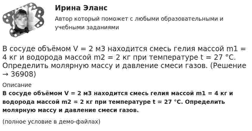     
          Описание
          В сосуде объёмом V = 2 м3 находится смесь гелия массой m1 = 4 кг и водорода массой m2 = 2 кг при температуре t = 27 °C. Определить молярную массу и давление смеси газов.(полное условие в демо-файлах)  
            
            
            В сосуде объёмом V = 2 л находится масса m = 10 г кислорода при давлении p = 90,6 кПа.             1. Найдите среднюю квадратичную скорость  молекул газа.             2. Какое число молекул N газа находится в сосуде?           В сосуде объёмом V = 2 м3 находится смесь гелия массой m1 = 4 кг и водорода массой m2 = 2 кг при температуре t = 27 °C. Определить молярную массу и давление смеси газов.В сосуде объёмом V = 30 л содержится идеальный газ при температуре 0 °C. После того как часть газа была выпущена наружу, давление в сосуде понизилось на Dp = 0,78 атм без изменения температуры. Найти массу выпущенного газа. В сосуде объёмом V = 3 л находится при нормальных условиях воздух. Определить теплоёмкость CV воздуха при постоянном объёме.В сосуде объёмом V = 8 л находится m = 8 г гелия при давлении p = 1 атм. Определите количество молекул N гелия в сосуде и их суммарную кинетическую  энергию. Молярная масса гелия M = 4·10-3 кг/моль.В сосуде объёмом V находится углекислый газ под давлением p1. Стенки сосуда могут выдержать давление до p2. Какое максимальное количество теплоты можно сообщить газу?  V = 0,50·10-3 м3, p1 = 1,1·105 Па, p2 = 1,1 МПа.В сосуде объёмом V находится углекислый газ под давлением p1. Стенки сосуда могут выдержать давление до p2. Какое максимальное количество теплоты можно сообщить газу?  V = 0,70·10-3 м3, p1 = 1,1·105 Па, p2 = 1,1 МПа.В сосуде объёмом 0,3 л находится углекислый газ, содержащий количество вещества v = 1 моль при температуре 300 К. Определить давление газа:  1) по уравнению Ван-дер-Ваальса;В сосуде объёмом 2 л находится азот при давлении 0,1 МПа. Какое количество теплоты Q надо сообщить азоту, чтобы при постоянном давлении объём увеличился вдвое?В сосуде объёмом V = 100 см3 находится масса m = 0,5 г азота. Найти среднюю длину свободного пробега  молекул азота.В сосуде объёмом V = 10 л находится при нормальных условиях двухатомный газ. Определить теплоёмкость CV этого газа при постоянном объёме.В сосуде объёмом V = 15 л находится смесь азота и кислорода при t = 23 °C и давлении p = 200 кПа. Определите массу m смеси, если массовая доля азота в смеси равна 0,7.В сосуде объёмом V = 2,0 л находится газ под давлением p = 0,50 МПа. Определите суммарную кинетическую энергию Eк поступательного движения всех молекул этого газа.В сосуде объёмом V = 20 л под давлением p = 0,6 МПа находится водород в количестве v = 4 моль. Определить среднюю арифметическую скорость  его молекул.