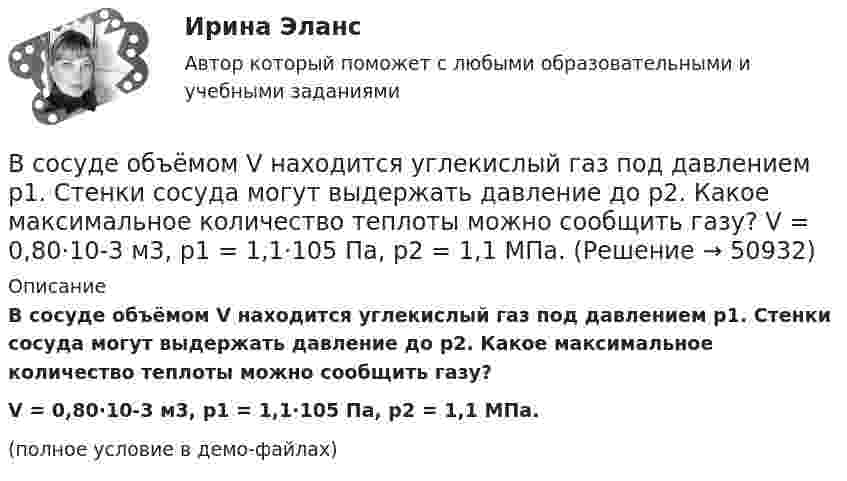     
            Описание
            В сосуде объёмом V находится углекислый газ под давлением p1. Стенки сосуда могут выдержать давление до p2. Какое максимальное количество теплоты можно сообщить газу?V = 0,80·10-3 м3, p1 = 1,1·105 Па, p2 = 1,1 МПа.(полное условие в демо-файлах)  
            
            
            В сосуде объёмом V находится углекислый газ под давлением p1. Стенки сосуда могут выдержать давление до p2. Какое максимальное количество теплоты можно сообщить газу?  V = 0,70·10-3 м3, p1 = 1,1·105 Па, p2 = 1,1 МПа.В сосуде объёмом V находится углекислый газ под давлением p1. Стенки сосуда могут выдержать давление до p2. Какое максимальное количество теплоты можно сообщить газу?  V = 0,80·10-3 м3, p1 = 1,1·105 Па, p2 = 1,1 МПа.В сосуде объёмом V находится углекислый газ под давлением p1. Стенки сосуда могут выдержать давление до p2. Какое максимальное количество теплоты можно сообщить газу?  V = 1,1·10-3 м3, p1 = 1,1·105 Па, p2 = 1,1 МПа.В сосуде под давлением p содержится газ, плотность которого r. Считая газ реальным, определите его температуру и сравните её с температурой идеального газа при тех же условиях.В сосуде под поршнем находится газ при нормальных условиях. Расстояние между дном сосуда и дном поршня равно 25 см. Когда на поршень положили груз массой 20 кг, поршень опустился на 13,4 см. Считая сжатие адиабатическим,В сосуде под поршнем находится газ при нормальных условиях. Расстояние между дном сосуда и дном поршня равно h = 25 см. Когда на поршень положили груз массой m = 20 кг, поршень опустился на Dh = 13,4 см.В сосуде под поршнем находится масса m = 1 г азота. Какое количество теплоты Q надо затратить, чтобы нагреть азот на DT = 10 К? На сколько при этом поднимается поршень? Масса поршня M = 1 кг. Площадь его поперечного сечения S = 10 см2. В сосуде объёмом V = 20 л под давлением p = 0,6 МПа находится водород в количестве v = 4 моль. Определить среднюю арифметическую скорость  его молекул.В сосуде объёмом V = 2 л находится N = 4×1022 молекул двухатомного газа. Найти коэффициент диффузии D газа при этих условиях, если коэффициент теплопроводности газа K = 0,014 Вт/(м× К).В сосуде объёмом V = 2 л находится масса m = 10 г кислорода при давлении p = 90,6 кПа.             1. Найдите среднюю квадратичную скорость  молекул газа.             2. Какое число молекул N газа находится в сосуде?           В сосуде объёмом V = 2 м3 находится смесь гелия массой m1 = 4 кг и водорода массой m2 = 2 кг при температуре t = 27 °C. Определить молярную массу и давление смеси газов.В сосуде объёмом V = 30 л содержится идеальный газ при температуре 0 °C. После того как часть газа была выпущена наружу, давление в сосуде понизилось на Dp = 0,78 атм без изменения температуры. Найти массу выпущенного газа. В сосуде объёмом V = 3 л находится при нормальных условиях воздух. Определить теплоёмкость CV воздуха при постоянном объёме.В сосуде объёмом V = 8 л находится m = 8 г гелия при давлении p = 1 атм. Определите количество молекул N гелия в сосуде и их суммарную кинетическую  энергию. Молярная масса гелия M = 4·10-3 кг/моль.
