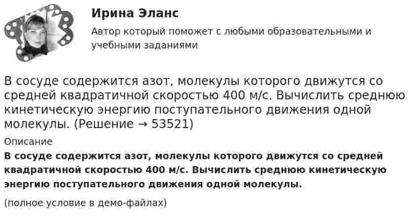     
            Описание
            В сосуде содержится азот, молекулы которого движутся со средней квадратичной скоростью 400 м/с. Вычислить среднюю кинетическую энергию поступательного движения одной молекулы.(полное условие в демо-файлах)  
            
            
            В сосуде с воздухом давление p = 0,13 Па, а температура 300 К. Определите плотность воздуха в сосуде и среднюю длину свободного пробега молекул. Диаметр молекул воздуха принять d = 2,7·10-10 м.В сосуде содержится азот, молекулы которого движутся со средней квадратичной скоростью 400 м/с. Вычислить среднюю кинетическую энергию поступательного движения одной молекулы.В сосуд с жидкостью опущен открытый вертикальный капилляр. Разность уровней жидкости в сосуде и капилляре Dh. Определите радиус кривизны мениска в капилляре. Поверхностное натяжение жидкости s, плотность жидкости r.В сосуд с жидкостью опущен открытый вертикальный капилляр. Разность уровней жидкости в сосуде и капилляре Dh. Определите радиус кривизны мениска в капилляре. Поверхностное натяжение жидкости s, плотность жидкости r.В сосуд, содержащий 2,8 л воды при 20 ºC, бросают кусок стали массой 3 кг, нагретый до 460 ºC. Вода нагревается до 60 ºC, а часть её превращается в пар. Найти массу воды, обратившейся в пар. Теплоёмкостью сосуда пренебречь.В сосуд с ртутью опущен открытый вертикальный капилляр. Разность уровней ртути в сосуде и капилляре Dh = 4 мм. Определите радиус R кривизны ртутного мениска в капилляре. Поверхностное натяжение ртути s = 0,5 Н/м, плотность ртути r = 13,6 г/см3.В сосуд с ртутью частично погружены две вертикально расположенные и параллельные стеклянные пластинки. Расстояние между пластинками d = 1 мм. Определить разность Dh уровней ртути в сосуде и между пластинками, краевой угол принять равным 138°.В сосуде объёмом V находится углекислый газ под давлением p1. Стенки сосуда могут выдержать давление до p2. Какое максимальное количество теплоты можно сообщить газу?  V = 0,80·10-3 м3, p1 = 1,1·105 Па, p2 = 1,1 МПа.В сосуде объёмом V находится углекислый газ под давлением p1. Стенки сосуда могут выдержать давление до p2. Какое максимальное количество теплоты можно сообщить газу?  V = 1,1·10-3 м3, p1 = 1,1·105 Па, p2 = 1,1 МПа.В сосуде под давлением p содержится газ, плотность которого r. Считая газ реальным, определите его температуру и сравните её с температурой идеального газа при тех же условиях.В сосуде под поршнем находится газ при нормальных условиях. Расстояние между дном сосуда и дном поршня равно 25 см. Когда на поршень положили груз массой 20 кг, поршень опустился на 13,4 см. Считая сжатие адиабатическим,В сосуде под поршнем находится газ при нормальных условиях. Расстояние между дном сосуда и дном поршня равно h = 25 см. Когда на поршень положили груз массой m = 20 кг, поршень опустился на Dh = 13,4 см.В сосуде под поршнем находится масса m = 1 г азота. Какое количество теплоты Q надо затратить, чтобы нагреть азот на DT = 10 К? На сколько при этом поднимается поршень? Масса поршня M = 1 кг. Площадь его поперечного сечения S = 10 см2. В сосуде при давлении p = 105 Па и температуре t = 27 °C находится смесь азота, кислорода и гелия, массы которых равны. Найти плотность смеси газов.