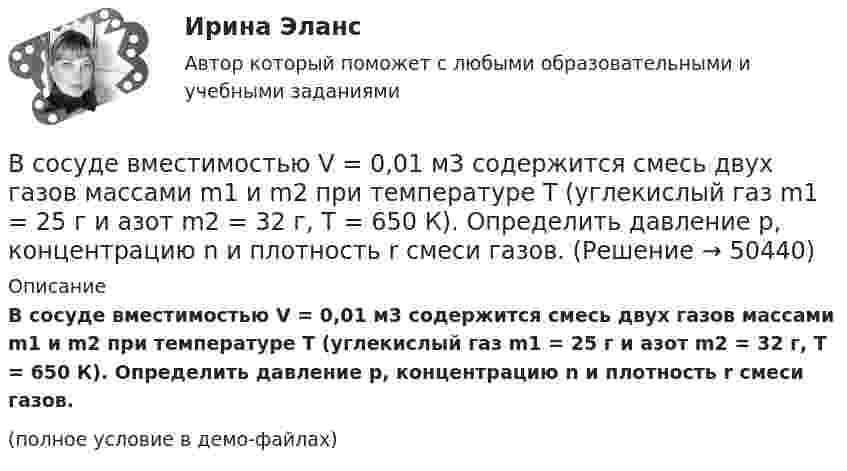     
            Описание
            В сосуде вместимостью V = 0,01 м3 содержится смесь двух газов массами m1 и m2 при температуре T (углекислый газ m1 = 25 г и азот m2 = 32 г, T = 650 К). Определить давление p, концентрацию n и плотность r смеси газов.(полное условие в демо-файлах)  
            
            
            В сосуде вместимостью 0,3 л находится углекислый газ в количестве одного моля при температуре 300 К. Определить давление газа:  1) по уравнению Менделеева-Клапейрона;  2) по уравнению Ван-дер-Ваальса.  Постоянная Ван-дер-Ваальса для углекислого газаВ сосуде вместимостью V = 0,01 м3 содержится смесь двух газов массами m1 и m2 при температуре T (углекислый газ m1 = 25 г и азот m2 = 32 г, T = 650 К). Определить давление p, концентрацию n и плотность r смеси газов.В сосуде вместимостью V = 0,3 л находится углекислый газ, содержащий 1 моль вещества при температуре 300 К. Определите давление газа по уравнению Ван-дер-Ваальса.В сосуде вместимостью V = 15 л находится смесь азота и водорода при температуре t = 23 °C и давлении p = 200 кПа. Определить массы смеси и её компонентов, если массовая доля w1 азота в смеси равна 0,7.В сосуде вместимостью V = 1 л при нормальных условиях находится азот. Определить количество вещества v и его концентрацию n.В сосуде вместимостью V = 2 л находится кислород, количество вещества v которого равно 0,2 моль. Определить плотность газа.В сосуде вместимостью V = 40 л находится кислород при температуре T = 300 К. Когда часть газа израсходовали, давление в баллоне понизилось на Dp = 100 кПа. Определить массу m израсходованного кислорода. Процесс считать изотермическим.В состав основных фондов …В состав подотрасли В входит пять предприятий. Общий объем производства в подотрасли В в отчетном году составил 8,7 млрд.руб., а в планируемом году – 9,4 млрд.рубВ состав прочих расходов входят … (укажите 3 варианта ответа)В состав экипажа воздушного судна согласно Воздушного кодекса Российской Федерации включаются... (выберите три варианта ответа)В состав экспертной системы входят такие компоненты, как …В состав энергосистемы входят:? Выберите один или несколько ответов: a. линии электросетей b. последовательно соединенные источники питания c. подстанции d. тепловые сети e. электростанцииВ сосуде A объёмом V1 = 2 л находится газ под давлением p1 = 2·105 Па, а в сосуде B объёмом V2 = 4 л находится тот же газ под давлением p2 = 1·105 Па. Температура обоих сосудов одинакова и постоянна. Под каким давлением p