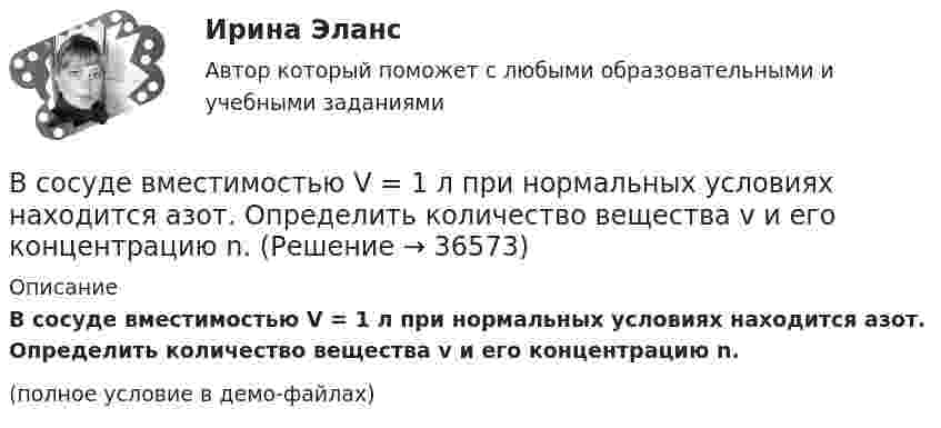    
          Описание
          В сосуде вместимостью V = 1 л при нормальных условиях находится азот. Определить количество вещества v и его концентрацию n.(полное условие в демо-файлах)  
            
            
            В сосуде вместимостью V = 15 л находится смесь азота и водорода при температуре t = 23 °C и давлении p = 200 кПа. Определить массы смеси и её компонентов, если массовая доля w1 азота в смеси равна 0,7.В сосуде вместимостью V = 1 л при нормальных условиях находится азот. Определить количество вещества v и его концентрацию n.В сосуде вместимостью V = 2 л находится кислород, количество вещества v которого равно 0,2 моль. Определить плотность газа.В сосуде вместимостью V = 40 л находится кислород при температуре T = 300 К. Когда часть газа израсходовали, давление в баллоне понизилось на Dp = 100 кПа. Определить массу m израсходованного кислорода. Процесс считать изотермическим.В сосуде вместимостью V=40 л находится кислород при температуре T=300К. Когда часть газа израсходовали, давление в баллоне понизилось на р=100кПа. Определить массу m израсходованного кислорода. В сосуде вместимостью V = 40 л находится кислород при температуре T = 300 К. Когда часть газа израсходовали, давление в баллоне понизилось на р = 100 кПа. Определить массу m израсходованного кислорода. Процесс считать изотермическим.В сосуде вместимостью V = 5 л находится водород массой m = 0,5 г. Определить среднюю длину свободного пробега  молекулы водорода в этом сосуде.В состав экипажа воздушного судна согласно Воздушного кодекса Российской Федерации включаются... (выберите три варианта ответа)В состав экспертной системы входят такие компоненты, как …В состав энергосистемы входят:? Выберите один или несколько ответов: a. линии электросетей b. последовательно соединенные источники питания c. подстанции d. тепловые сети e. электростанцииВ сосуде A объёмом V1 = 2 л находится газ под давлением p1 = 2·105 Па, а в сосуде B объёмом V2 = 4 л находится тот же газ под давлением p2 = 1·105 Па. Температура обоих сосудов одинакова и постоянна. Под каким давлением pВ сосуде вместимостью 0,3 л находится азот при нормальных условиях. Определить массу и число молей азота.В сосуде вместимостью 0,3 л находится углекислый газ в количестве одного моля при температуре 300 К. Определить давление газа:  1) по уравнению Менделеева-Клапейрона;  2) по уравнению Ван-дер-Ваальса.  Постоянная Ван-дер-Ваальса для углекислого газаВ сосуде вместимостью V = 0,01 м3 содержится смесь двух газов массами m1 и m2 при температуре T (углекислый газ m1 = 25 г и азот m2 = 32 г, T = 650 К). Определить давление p, концентрацию n и плотность r смеси газов.