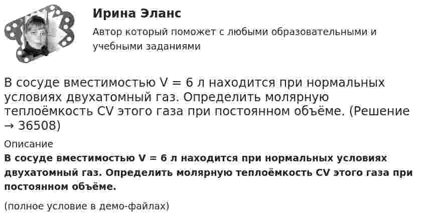     
          Описание
          В сосуде вместимостью V = 6 л находится при нормальных условиях двухатомный газ. Определить молярную теплоёмкость CV этого газа при постоянном объёме.(полное условие в демо-файлах)  
            
            
            В сосуде вместимостью V = 5 л находится водород массой m = 0,5 г. Определить среднюю длину свободного пробега > молекулы водорода в этом сосуде.В сосуде вместимостью V = 6 л находится при нормальных условиях двухатомный газ. Определить молярную теплоёмкость CV этого газа при постоянном объёме.В сосуде вместимостью V = 6 л находится при нормальных условиях двухатомный газ. Определить теплоемкость Cv этого газа при постоянном объеме.В сосуде вместимостью V при температуре T и давлении p находится газ молярной массой M. Определить:  1) количество вещества v;  2) массу газа m;В сосуде газ находится под давлением 0,6 МПа. Какое установится давление, если из сосуда выпустить 3/8 содержащегося там газа? Температуру считать постоянной.В сосуде ёмкостью 10 л находится кислород под давлением 105 Па. Стенки сосуда могут выдерживать давление 106 Па. Какое максимальное количество тепла можно сообщить газу?В сосуде ёмкостью 1 л находится 4,4 г углекислого газа. Определить среднюю длину свободного пробега молекул.В сосуде вместимостью V = 15 л находится смесь азота и водорода при температуре t = 23 °C и давлении p = 200 кПа. Определить массы смеси и её компонентов, если массовая доля w1 азота в смеси равна 0,7.В сосуде вместимостью V = 1 л при нормальных условиях находится азот. Определить количество вещества v и его концентрацию n.В сосуде вместимостью V = 2 л находится кислород, количество вещества v которого равно 0,2 моль. Определить плотность газа.В сосуде вместимостью V = 40 л находится кислород при температуре T = 300 К. Когда часть газа израсходовали, давление в баллоне понизилось на Dp = 100 кПа. Определить массу m израсходованного кислорода. Процесс считать изотермическим.В сосуде вместимостью V=40 л находится кислород при температуре T=300К. Когда часть газа израсходовали, давление в баллоне понизилось на р=100кПа. Определить массу m израсходованного кислорода. В сосуде вместимостью V = 40 л находится кислород при температуре T = 300 К. Когда часть газа израсходовали, давление в баллоне понизилось на р = 100 кПа. Определить массу m израсходованного кислорода. Процесс считать изотермическим.В сосуде вместимостью V = 5 л находится водород массой m = 0,5 г. Определить среднюю длину свободного пробега  молекулы водорода в этом сосуде.