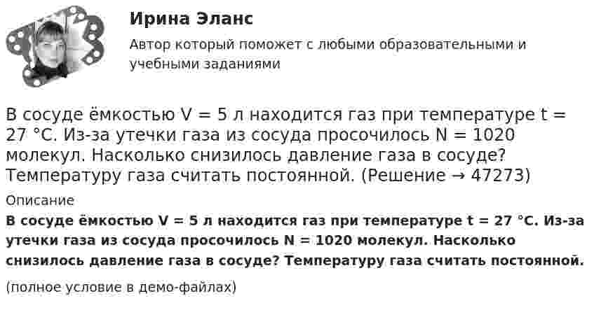     
            Описание
            В сосуде ёмкостью V = 5 л находится газ при температуре t = 27 °C. Из-за утечки газа из сосуда просочилось N = 1020 молекул. Насколько снизилось давление газа в сосуде? Температуру газа считать постоянной.(полное условие в демо-файлах)  
            
            
            В сосуде ёмкостью 5 л содержится 40 г аргона. Определить среднее число соударений молекул в секунду при температуре 400 К.В сосуде ёмкостью V = 5 л находится газ при температуре t = 27 °C. Из-за утечки газа из сосуда просочилось N = 1020 молекул. Насколько снизилось давление газа в сосуде? Температуру газа считать постоянной.В сосуде ёмкостью V находится воздух при нормальном давлении и температуре. В сосуд вводят m грамм воды и закрывают крышкой. Определите давление в сосуде при T, если вся вода при этой температуре превращается в пар.В сосуде, имеющем форму шара, радиус которого 0,1 м, находится 5,6 г азота. До какой температуры можно нагреть сосуд, если его стенки выдерживают давление 5·105 Па?В сосуде, имеющем форму шара, радиус которого 0,1 м, находится 56 г азота. До какой температуры можно нагреть сосуд, если его стенки выдерживают давление 5·105 Па?В сосуде, имеющем форму шара, радиус которого 0,2 м, находится 80 г кислорода. До какой температуры можно нагревать сосуд, если его стенки выдерживают давление 7·105 Па?В сосуде находится 2 моля газа. Сколько молекул газа в сосуде?В сосуде газ находится под давлением 0,6 МПа. Какое установится давление, если из сосуда выпустить 3/8 содержащегося там газа? Температуру считать постоянной.В сосуде ёмкостью 10 л находится кислород под давлением 105 Па. Стенки сосуда могут выдерживать давление 106 Па. Какое максимальное количество тепла можно сообщить газу?В сосуде ёмкостью 1 л находится 4,4 г углекислого газа. Определить среднюю длину свободного пробега молекул.В сосуде ёмкостью 1 л содержится кислород массой 32 г. Определить среднее число соударений молекул в секунду при температуре 100 К.В сосуде ёмкостью 200 см3 находится газ при температуре 47 °C. Из-за утечки газа из колбы просочилось 1021 молекул. На сколько снизилось давление газа в сосуде?В сосуде емкостью 25 л при температуре 300 К находится 40 моль кислорода. Определите давление газа, считая его реальнымВ сосуде ёмкостью 25 л при температуре 300 К находится 40 моль кислорода. Определите давление газа, считая его реальным.
