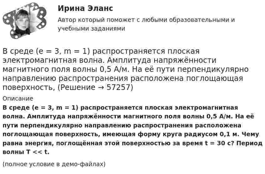     
            Описание
            В среде (e = 3, m = 1) распространяется плоская электромагнитная волна. Амплитуда напряжённости магнитного поля волны 0,5 А/м. На её пути перпендикулярно направлению распространения расположена поглощающая поверхность, имеющая форму круга радиусом 0,1 м. Чему равна энергия, поглощённая этой поверхностью за время t = 30 с? Период волны T << t.(полное условие в демо-файлах)   
            
            
            В спокойном состоянии при комнатной температуре воздуха с поверхности тела человека в среднем испаряется около … жидкости в суткиВ среде (e = 3, m = 1) распространяется плоская электромагнитная волна. Амплитуда напряжённости магнитного поля волны 0,5 А/м. На её пути перпендикулярно направлению распространения расположена поглощающая поверхность,В среде какого газа производится ручная сварка алюминиевых сплавов? ТулГУВ среде распространяется волна со скоростью 720 м/с при частоте источника 600 Гц. Определить разность фаз колебаний в двух точках, отстоящих друг от друга на расстоянии 0,2 м.В среде с e = 4, m =1 распространяется плоская электромагнитная волна. Амплитуда напряжённости электрического поля 100 В/м. На её пути перпендикулярно направлению распространения расположена поглощающая поверхность,В среде с e = 4 и m = 1 распространяется плоская электромагнитная волна. Амплитуда напряжённости электрического поля волны 200 В/м. На пути волны, перпендикулярно её распространению располагаетсяВ среде с диэлектрической проницаемостью e распространяется плоская электромагнитная волна. Амплитуда напряжённости магнитного поля составляет H0. Определить интенсивность волны I.  e = 2,0, H0 = 3,0 мА/м.В сосуде с воздухом давление p = 0,13 Па, а температура 300 К. Определите плотность воздуха в сосуде и среднюю длину свободного пробега молекул. Диаметр молекул воздуха принять d = 2,7·10-10 м.В сосуде содержится азот, молекулы которого движутся со средней квадратичной скоростью 400 м/с. Вычислить среднюю кинетическую энергию поступательного движения одной молекулы.В сосуд с жидкостью опущен открытый вертикальный капилляр. Разность уровней жидкости в сосуде и капилляре Dh. Определите радиус кривизны мениска в капилляре. Поверхностное натяжение жидкости s, плотность жидкости r.В сосуд с жидкостью опущен открытый вертикальный капилляр. Разность уровней жидкости в сосуде и капилляре Dh. Определите радиус кривизны мениска в капилляре. Поверхностное натяжение жидкости s, плотность жидкости r.В сосуд, содержащий 2,8 л воды при 20 ºC, бросают кусок стали массой 3 кг, нагретый до 460 ºC. Вода нагревается до 60 ºC, а часть её превращается в пар. Найти массу воды, обратившейся в пар. Теплоёмкостью сосуда пренебречь.В сосуд с ртутью опущен открытый вертикальный капилляр. Разность уровней ртути в сосуде и капилляре Dh = 4 мм. Определите радиус R кривизны ртутного мениска в капилляре. Поверхностное натяжение ртути s = 0,5 Н/м, плотность ртути r = 13,6 г/см3.В сосуд с ртутью частично погружены две вертикально расположенные и параллельные стеклянные пластинки. Расстояние между пластинками d = 1 мм. Определить разность Dh уровней ртути в сосуде и между пластинками, краевой угол принять равным 138°.