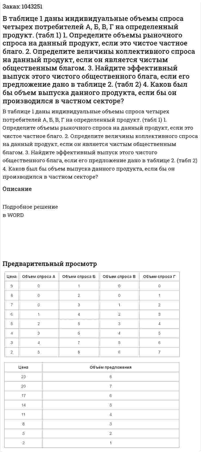 В таблице 1 даны индивидуальные объемы спроса четырех потребителей А, Б, В, Г на определенный продукт. (табл 1)  	1. Определите объемы рыночного спроса на данный продукт, если это чистое частное благо.  	2. Определите величины коллективного спроса на данный продукт, если он является чистым общественным благом.  	3. Найдите эффективный выпуск этого чистого общественного блага, если его предложение дано в таблице 2. (табл 2)	4. Каков был бы объем выпуска данного продукта, если бы он производился в частном секторе? 