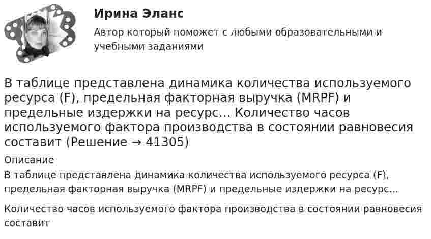     
          Описание
          В таблице представлена динамика количества используемого ресурса (F), предельная факторная выручка (MRPF) и предельные издержки на ресурс…Количество часов используемого фактора производства в состоянии равновесия составит  
            
            
            В таблице представлена динамика количества используемого ресурса (F) и объем выпуска (Q), а также цена товара (P)В таблице представлена динамика количества используемого ресурса (F), предельная факторная выручка (MRPF) и предельные издержки на ресурс… Количество часов используемого фактора производства в состоянии равновесия составитВ таблице представлена динамика количества используемого ресурса (F), предельная факторная выручка (MRPF) и предельные издержки на ресурс… Количество часов используемого фактора производства в состоянии равновесия составитВ таблице представлена динамика количества используемого ресурса (F), предельная факторная выручка (МRРF) и предельные издержки на ресурс (МCF), приобретаемый на рынке совершенной конкуренции.В таблице представлена динамика количества используемого ресурса (F), предельная факторная выручка (МRРF) и предельные издержки на ресурс (МCF), приобретаемый на рынке совершенной конкуренции.В таблице представлены данные об обороте магазинов за два периода, тыс. руб.:В таблице представлены данные об обороте магазинов за два периода, тыс. руб.: Магазины Базисный период Отчетный период (фактически) по плану фактически Продовольственные 920 940 983 Непродовольственны е 1120 1150 1122 Итого 2040 2090 2105 Определите по типам магазинов и в целом за отчетный период относительные показатели:Всякий определенный выбор параметров проведения операции в рамках дисциплины «Исследование операций» называется …Вся совокупность полезной информации и процедур, которые можно к ней применить, чтобы произвести новую информацию о предметной областиВ таблице ниже даны итоговые данные после вычисления коэффициентов корреляции.В таблице ниже приведен пример анализа конкурентной позиции организации. Дайте оценку конкурентной позиции исследуемой организации.В таблице парного сравнения в первую очередь заполняется … В таблице показаны спрос и предложение товара Х при разных уровнях цен (долл.):В таблице представлена динамика количества используемого ресурса (F) и объем выпуска (Q), а также предельный доход от продажи каждой единицы товара (МR), продаваемого на рынке совершенной конкуренции.