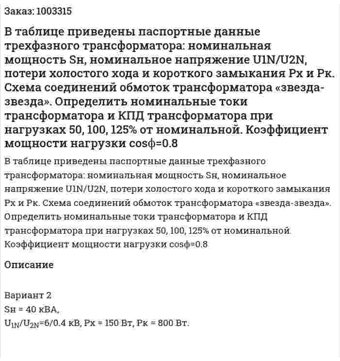 В таблице приведены паспортные данные трехфазного трансформатора: номинальная мощность Sн, номинальное напряжение U1N/U2N, потери холостого хода и короткого замыкания Pх и Рк. Схема соединений обмоток трансформатора «звезда-звезда». Определить номинальные токи трансформатора и КПД трансформатора при нагрузках 50, 100, 125% от номинальной. Коэффициент мощности нагрузки cosϕ=0.8 