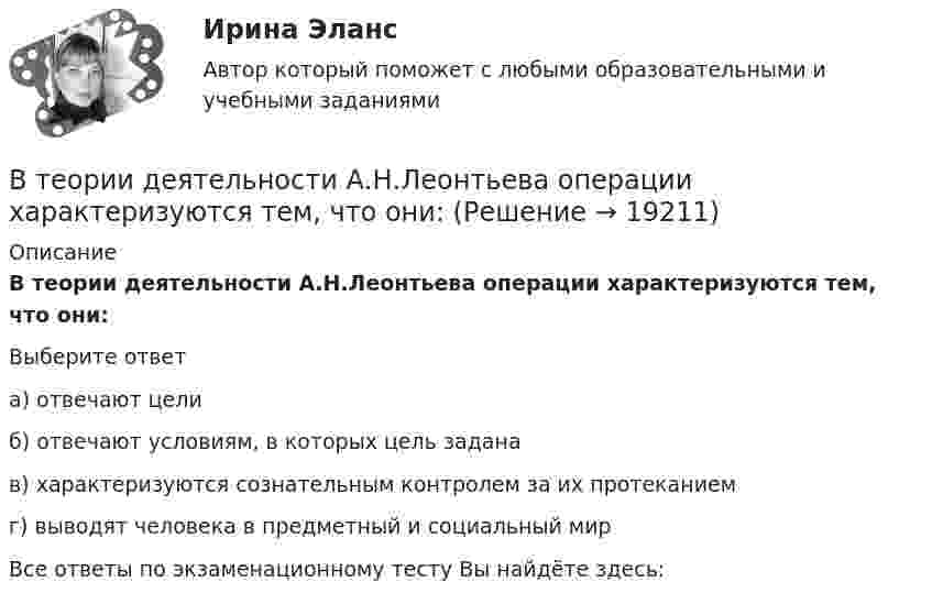      
          Описание
          В теории деятельности А.Н.Леонтьева операции характеризуются тем, что они:Выберите ответа) отвечают целиб) отвечают условиям, в которых цель заданав) характеризуются сознательным контролем за их протеканиемг) выводят человека в предметный и социальный мирВсе ответы по экзаменационному тесту Вы найдёте здесь:   
            
            
            В теории А.Н.Леонтьева мотив, в отличие от потребности:В теории деятельности А.Н.Леонтьева операции характеризуются тем, что они:В теории деятельности А.Н.Леонтьева основной функцией мотива является:В теории и на практике финансовые ресурсы подразделяются на... фондыВ теории лидерства выделяют четыре основных подхода, а именно…В теории маркетинга сущность понятия «функции маркетинга» отражается в следующих утверждениях:В … теории налог есть результат договора между гражданами и государством, согласно которому подданный вносит государству плату за охрану, защиту и иные услуги В таблице рассмотрена структура промышленного производства шести регионов. При этом для регионов B и D структура приведена в процентах относительно общего объема промышленного производства В таблице рассмотрены некоторые показатели социально-экономического развития регионов В таблицу, отражающую элементы и структуру затрат, внесите затраты, обусловленные приведенными ниже хозяйственными событиями, и рассчитайте итоги.В табличной форме проведение сравнения коммерческой и некоммерческой организацииВ такой стране, как ... термин new media также понимается как направление использования новых, предпочтительно цифровых технологий в различных сферах жизни, таких как искусство, журналистика, рекламаВ телефонном разговоре между Макаровым Н. Г. и представителем торговой компании «Медздрав» Макарову Н. Г. было предложено пройти первичное медицинское обследование в частной клинике. По итогам обследования Макарову Н. Г. сообщилиВ тело, подвешенное на нити, массой 0,6 кг, попала пуля, масса которой 10 г, и застряла в нём. При этом тело отклонилось на высоту 5 см. Определить скорость пули при ударе.