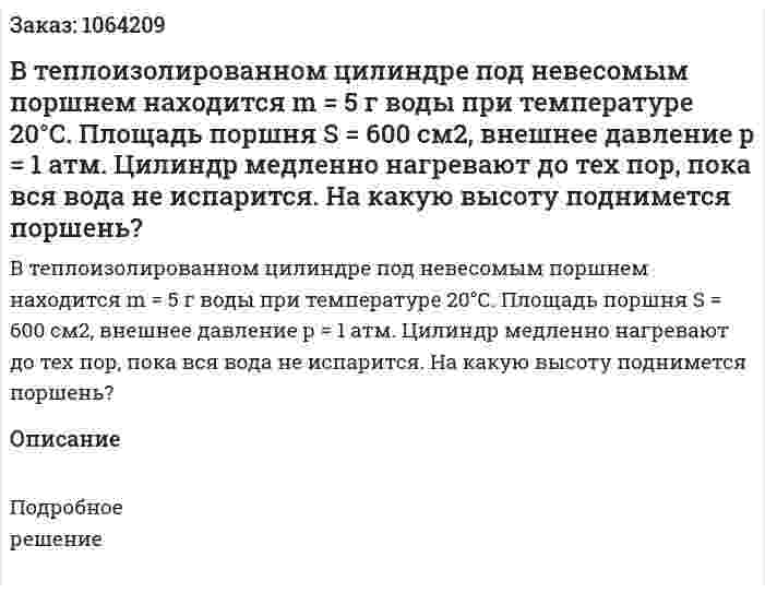 В теплоизолированном цилиндре под невесомым поршнем находится m = 5 г воды при температуре 20°С. Площадь поршня S = 600 см2, внешнее давление р = 1 атм. Цилиндр медленно нагревают до тех пор, пока вся вода не испарится. На какую высоту поднимется поршень? 