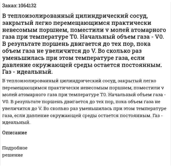 В теплоизолированный цилиндрический сосуд, закрытый легко перемещающимся практически невесомым поршнем, поместили v молей атомарного газа при температуре Т0. Начальный объем газа - V0. В результате поршень двигается до тех пор, пока объем газа не увеличится до V.  Во сколько раз уменьшилась при этом температуре газа, если давление окружающей среды остается постоянным. Газ - идеальный.  