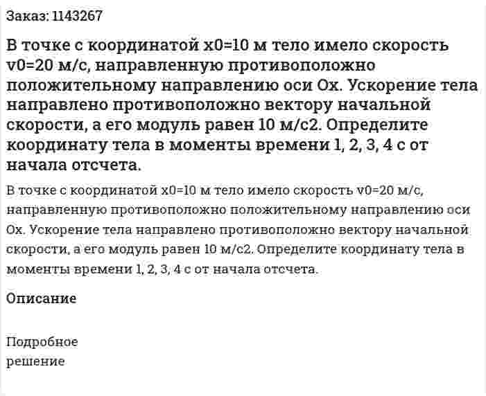В точке с координатой x0=10 м тело имело скорость v0=20 м/с, направленную противоположно положительному направлению оси Ox. Ускорение тела направлено противоположно вектору начальной скорости, а его модуль равен 10 м/с2. Определите координату тела в моменты времени 1, 2, 3, 4 с от начала отсчета. 