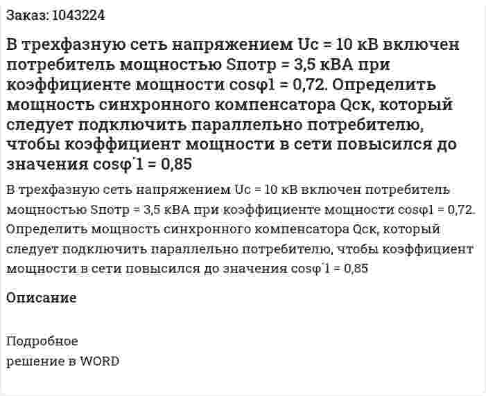 В трехфазную сеть напряжением Uc = 10 кВ включен потребитель мощностью Sпотр = 3,5 кВА при коэффициенте мощности cosφ1 = 0,72.   Определить мощность синхронного компенсатора Qск, который следует подключить параллельно потребителю, чтобы коэффициент мощности в сети повысился до значения cosφ´1 = 0,85 