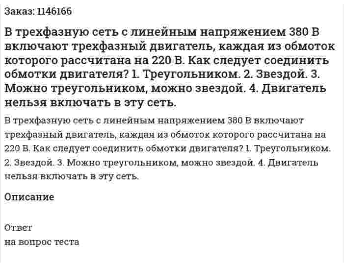 В трехфазную сеть с линейным напряжением 380 В включают трехфазный двигатель, каждая из обмоток которого рассчитана на 220 В. Как следует соединить обмотки двигателя?	1.	Треугольником. 2.	Звездой. 3.	Можно треугольником, можно звездой. 4.	Двигатель нельзя включать в эту сеть. 