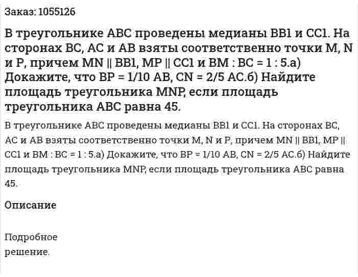 В треугольнике АВС проведены медианы ВВ1 и СС1. На сторонах ВС, АС и АВ взяты соответственно точки М, N и Р, причем MN || BB1, MP || CC1 и ВМ : ВС = 1 : 5.а) Докажите, что ВР = 1/10 АВ, CN = 2/5 АС.б) Найдите площадь треугольника MNP, если площадь треугольника АВС равна 45. 