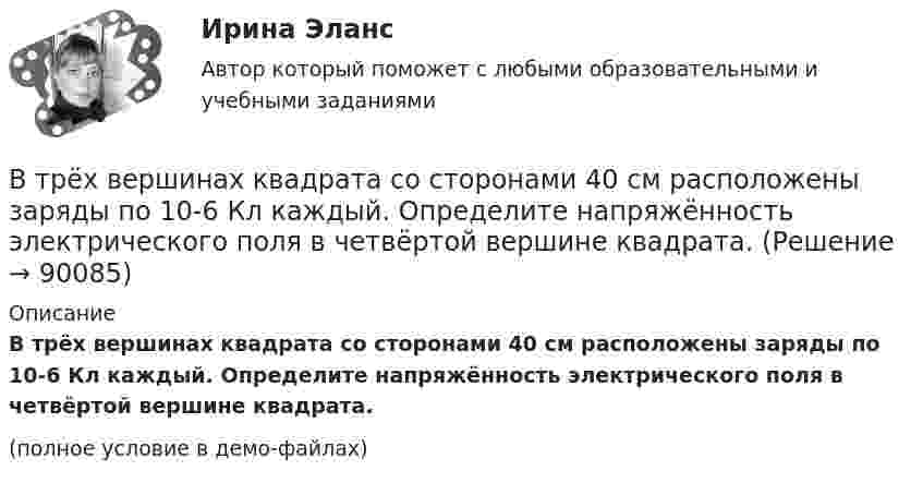     
            Описание
            В трёх вершинах квадрата со сторонами 40 см расположены заряды по 10-6 Кл каждый. Определите напряжённость электрического поля в четвёртой вершине квадрата.(полное условие в демо-файлах)   
            
            
            В трех вершинах квадрата находятся заряды Q1, Q2 и Q3. Электрические заряды Q1 и Q2, находящиеся в соседних вершинах, закреплены (Q1 = Q2 = 8 мкКл). Заряд Q3 = 20 нКл, отталкиваясь от Q1 и Q2, удаляется на бесконечность. В трёх вершинах квадрата со сторонами 40 см расположены заряды по 10-6 Кл каждый. Определите напряжённость электрического поля в четвёртой вершине квадрата.В трёх вершинах квадрата со стороной 40 см находятся одинаковые заряды по 5 нКл каждый. Найти напряжённость поля в четвёртой вершине.В трёх вершинах квадрата со стороной 40 см находятся одинаковые положительные заряды по 5 нКл каждый. Найти напряжённость поля в четвёртой вершине.В трёх вершинах равностороннего треугольника со стороной a находятся одинаковые заряды +q. Найти силу, которая действует на один заряд.В трех последовательных вершинах квадрата со стороной а находятся заряды q1, q2 и q3. Напряженность и потенциал электрического поля в свободной вершине равны соответственно Е и . Определить неизвестную величину.В трёх соседних вершинах правильного шестиугольника со стороной a = 2 см находятся точечные заряды Q1 = 8 мкКл, Q2 = -16 мкКл и Q3 = 8 мкКл. Найдите модуль напряжённости E и потенциал φ в центре шестиугольника. Второе название метода анализа продуктов деятельности - ...метод Второй раз подряд Университет Западного Мичигана получил Классификацию взаимодействия с общественностью КарнегиВторой этап развития налогового учета (этап становления) характеризуется … Второй этап развития налогового учета (этап становления) характеризуется … В точке A потенциал электрического поля равен 200 В, потенциал в точке B равен 100 В. Какую работу совершают силы электрического поля при перемещении положительного заряда 5·10-3 Кл из точки A в точку B?В третьем квартале текущего года объем поступлений доходов в бюджет субъекта РФ снизился по сравнению с запланированным в бюджете. Это привело к неполному по сравнению с бюджетом финансированию расходов более чем на 10%.В треугольнике ABC медиана AF равна стороне AB. На луче AB отметили точку D так, что AB=BD. Прямая DF пересекает сторону AC в точке E. Докажите, что EF=EC.