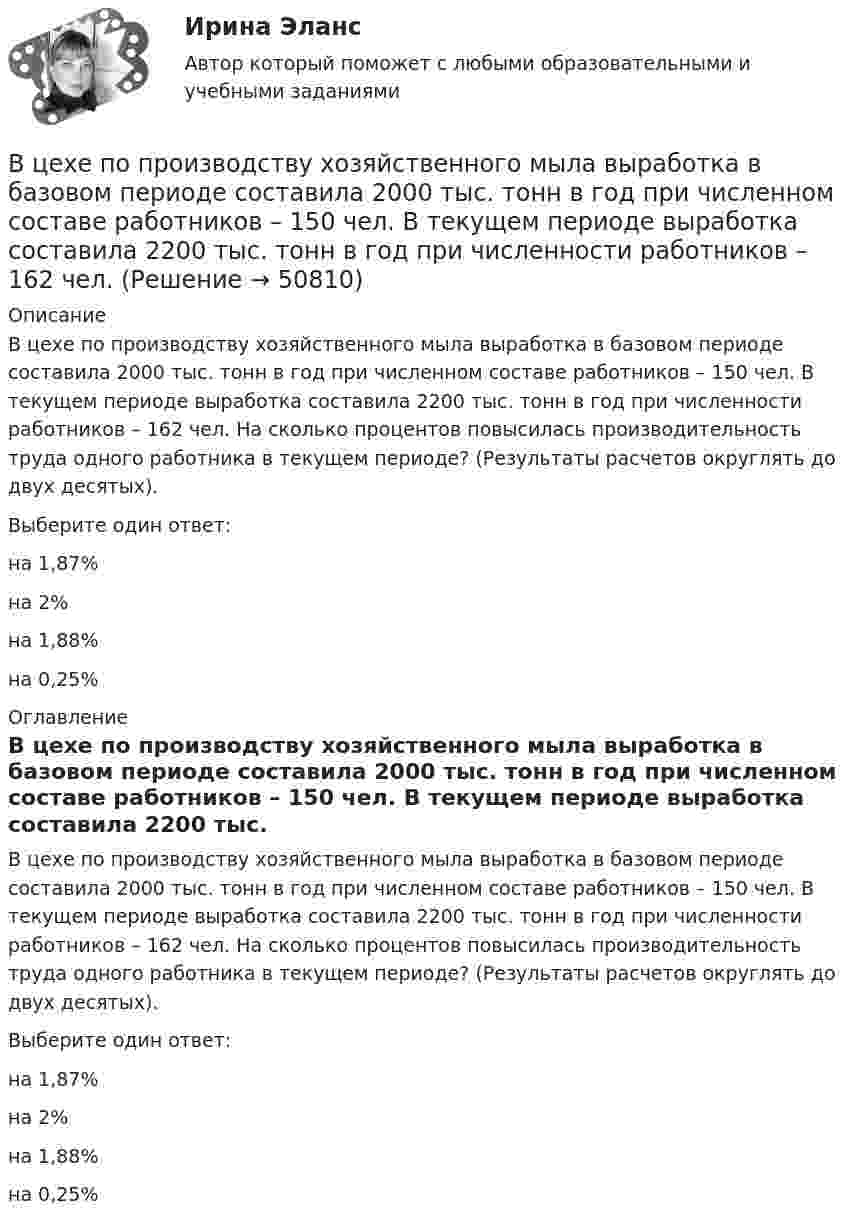      
            Описание
            В цехе по производству хозяйственного мыла выработка в базовом периоде составила 2000 тыс. тонн в год при численном составе работников – 150 чел. В текущем периоде выработка составила 2200 тыс. тонн в год при численности работников – 162 чел. На сколько процентов повысилась производительность труда одного работника в текущем периоде? (Результаты расчетов округлять до двух десятых).Выберите один ответ:на 1,87%на 2%на 1,88%на 0,25% 
            Оглавление
            В цехе по производству хозяйственного мыла выработка в базовом периоде составила 2000 тыс. тонн в год при численном составе работников – 150 чел. В текущем периоде выработка составила 2200 тыс. тонн в год при численности работников – 162 чел. На сколько процентов повысилась производительность труда одного работника в текущем периоде? (Результаты расчетов округлять до двух десятых).Выберите один ответ:на 1,87%на 2%на 1,88%на 0,25% 
            
            
            В цепях переменного тока, полярность клеммы под напряжением, изменяется во времени с частотой источника питания. Тем не менее, существуют однополярные зажимы, полярность которого всегда одинакова, и изменение во времени происходит одновременно во всех зажимах.В цехе по производству хозяйственного мыла выработка в базовом периоде составила 2000 тыс. тонн в год при численном составе работников – 150 чел. В текущем периоде выработка составила 2200 тыс. тонн в год при численности работников – 162 чел.  В цехе предприятия имеются 5 универсальных станков, которые могут выполнять четыре вида работ. В цехе работают 10 станков типа A, 6 типа B и 4 типа C. Производительность станков одинакова. Вероятность того, что качество детали окажется отличным, для этих станков соответственно равна 0.9, 0.8 и 0.7. Какой процент отличных деталей выпускает цех?В цехе с непрерывным процессом производства продукции планируется техническое перевооружение участка, направленное на улучшение качества продукции.Вариант N=1  В цехе установлено 70 станков-автоматов. Режим работы двухсменный, пятидневная рабочая неделя. Норма обслуживания 7 станков на одного.В цикле Карно газ получил от нагревателя теплоту Q1 = 500 Дж и совершил A = 100 Дж, температура нагревателя T1 = 400 K. Определить температуру T2 холодильника.В центрифуге с ротором радиусом r, равным 0,5 м, при температуре T = 300 К находится газ ксенон. Определить отношение n/n0 концентраций молекул у стенок ротора и в центре его, если ротор вращается с частотой v = 30 с-1.В центр квадрата, в вершинах которого находятся равные по величине положительные заряды Qi = 7·10-8 Кл, помещён отрицательный заряд Q0. Результирующая сила, действующая на каждый положительный заряд, равна нулю.В цепь включены последовательно медная и стальная проволоки одинаковых длины и диаметра. Найти:  1) отношение количеств теплоты, выделяющихся в этих проволоках;  2) отношение падений напряжения на этих проволоках.В цепь переменного тока напряжением 220 В включены последовательно ёмкость, активное сопротивление 10 Ом и индуктивность. Найти мощность, потребляемую контуром, если известно, что падение напряжения на конденсатореВ цепь переменного тока напряжением 220 В и частотой 50 Гц включены последовательно ёмкость 35,4 мкФ, активное сопротивление 100 Ом и индуктивность 0,7 Гн. Найти силу тока в цепи и падение напряжения на ёмкости, В цепь переменного тока частотой n=50 Гц включена катушка длиной l=30 см и площадью поперечного сечения S=10 см^2, содержащая N=1000 витков. Определить активное сопротивление катушки, если известно, что сдвиг фаз fi между напряжением и током составляВ цепь переменного тока частотой v = 50 Гц включена катушка индуктивности длиной l = 30 см и площадью поперечного сечения S = 10 cм2, содержащая N = 1000 витков. Определить активное сопротивление катушки R