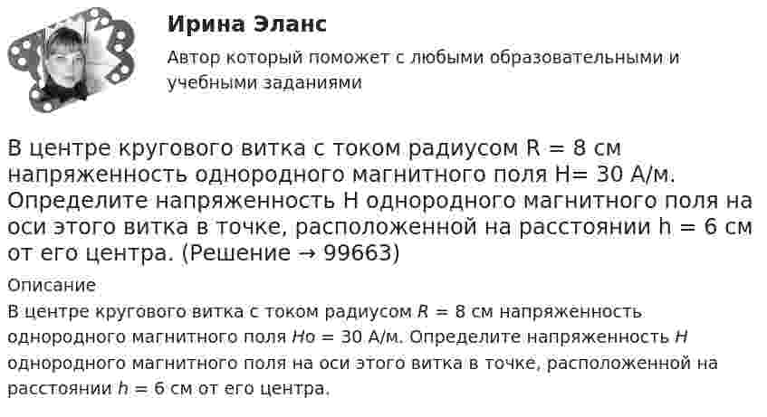      
            Описание
            В центре кругового витка с током радиусом R = 8 см напряженность однородного магнитного поля Нo = 30 А/м. Определите напряженность Н однородного магнитного поля на оси этого витка в точке, расположенной на расстоянии h = 6 см от его центра.   
            
            
            В центр деревянного шара радиусом 7 см, лежащего на столе, попадает пуля массой 10 г, летящая горизонтально со скоростью 350 м/с, и застревает в нем. Найти массу шара, если он после удара покатится без скольжения с угловой скоростью 22 рад/с.В центре кругового витка с током радиусом R = 8 см напряженность однородного магнитного поля Н= 30 А/м. Определите напряженность Н однородного магнитного поля на оси этого витка в точке, расположенной на расстоянии h = 6 см от его центра.В центре платформы, имеющей форму диска, стоит человек и держит в руках стержень, направленный вертикально вдоль оси диска. Платформа с человеком вращается с угловой скоростью w = 4 рад/с. В центре плоского квадратного контура со стороной a, по которому протекает ток I1 расположен маленький круговой виток радиуса r(r<В центре скамьи Жуковского стоит человек и вращается вместе с ней с угловой скоростью 1 = 3 с-1. На вытянутых в сторону руках человек держит гири массой m = 2 кг каждая. Определить угловую скорость вращения скамьи с человеком В центре скамьи Жуковского стоит человек и держит в руках за середину стержень длиной l = 2,4 м и массой m = 8 кг, расположенный вертикально по оси вращения скамьи. Скамья с человеком вращается с частотой n1 = 1 с-1. В центре скамьи Жуковского стоит человек и держит в руках за середину стержень длиной L = 2,4 м и массой m = 8 кг, расположенный вертикально по оси вращения скамьи. Скамья с человеком вращается с частотой n1 = 1 с-1. Вхождение индивида в социальную среду через овладение ее социальными нормами, правилами и ценностями, знаниями, навыками, позволяющими ему успешно функционировать в обществе, – это …В художественных текстах средством звуковой выразительности является аллитерация - ... повтор одинаковых гласных звуков повтор одинаковых согласных звуков определенное сочетание гласных звуков определенное сочетание согласных звуковВ целях максимального восстановления мышечного гликогена после физической нагрузки спортсмен ежедневно должен употреблять… углеводов на 1 кг массы телаВ целях недопущения финансовых нарушений участниками казначейского сопровождения при открытии им казначейских счетов и проведении операций необходимо осуществление бюджетного ... , в том числе с использованием информационных ресурсов и информацииВ целях осуществления расчетно-платежных операций по поручению друг друга между банками устанавливаются … отношенияВ целях оценки объемов финансовых ресурсов при разработке прогноза социально-экономического развития Российской Федерации и проекта федерального бюджета на очередной финансовый год и плановый период составляется ... Российской ФедерацииВ целях повышения собираемости местных налогов и повышения доходной части местного бюджета, городская Дума приняла решение 
