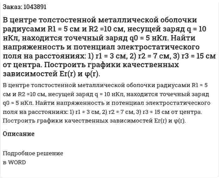 В центре толстостенной металлической оболочки радиусами R1 = 5 см и R2 =10 см, несущей заряд  q = 10 нКл, находится точечный заряд  q0 = 5 нКл. Найти напряженность и потенциал электростатического поля на расстояниях:  1) r1 = 3 см,  2) r2 = 7 см,  3) r3 = 15 см  от центра. Построить графики качественных зависимостей  Er(r) и φ(r). 