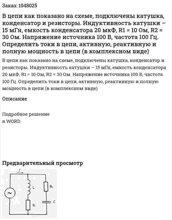 В цепи как показано на схеме, подключены катушка, конденсатор и резисторы. Индуктивность катушки – 15 мГн, емкость конденсатора 20 мкФ, R1 = 10 Ом, R2 = 30 Ом. Напряжение источника 100 В, частота 100 Гц. Определить токи в цепи, активную, реактивную и полную мощность в цепи (в комплексном виде) 