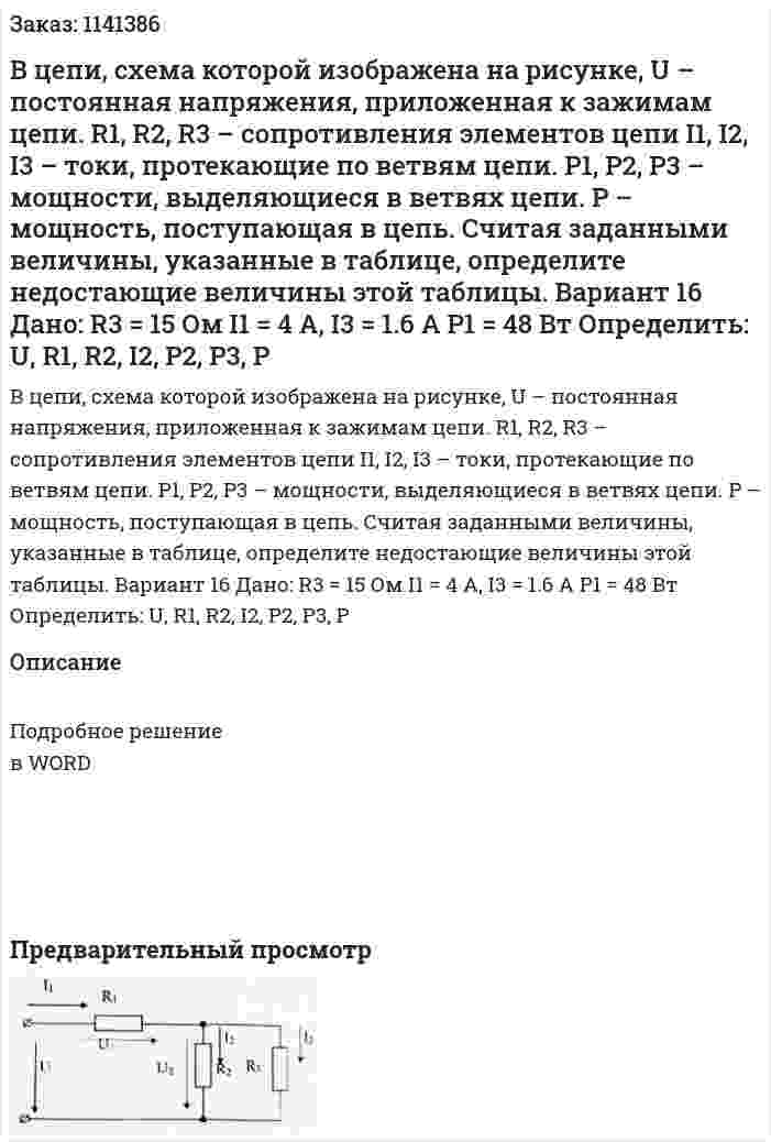 В цепи, схема которой изображена на рисунке, U – постоянная напряжения, приложенная к зажимам цепи. R1, R2, R3 – сопротивления элементов цепи I1, I2, I3 – токи, протекающие по ветвям цепи. P1, P2, P3 – мощности, выделяющиеся в ветвях цепи. P – мощность, поступающая в цепь. Считая заданными величины, указанные в таблице, определите недостающие величины этой таблицы. Вариант 16 Дано:  R3 = 15 Ом I1 = 4 A, I3 = 1.6 А P1 = 48 Вт Определить: U, R1, R2, I2, P2, P3, P 