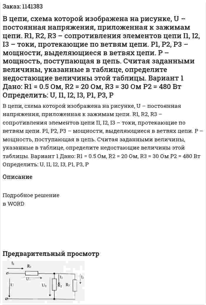 В цепи, схема которой изображена на рисунке, U – постоянная напряжения, приложенная к зажимам цепи. R1, R2, R3 – сопротивления элементов цепи I1, I2, I3 – токи, протекающие по ветвям цепи. P1, P2, P3 – мощности, выделяющиеся в ветвях цепи. P – мощность, поступающая в цепь. Считая заданными величины, указанные в таблице, определите недостающие величины этой таблицы. Вариант 1 Дано:  R1 = 0.5 Ом, R2 = 20 Ом, R3 = 30 Ом P2 = 480 Вт Определить: U, I1, I2, I3, P1, P3, P 