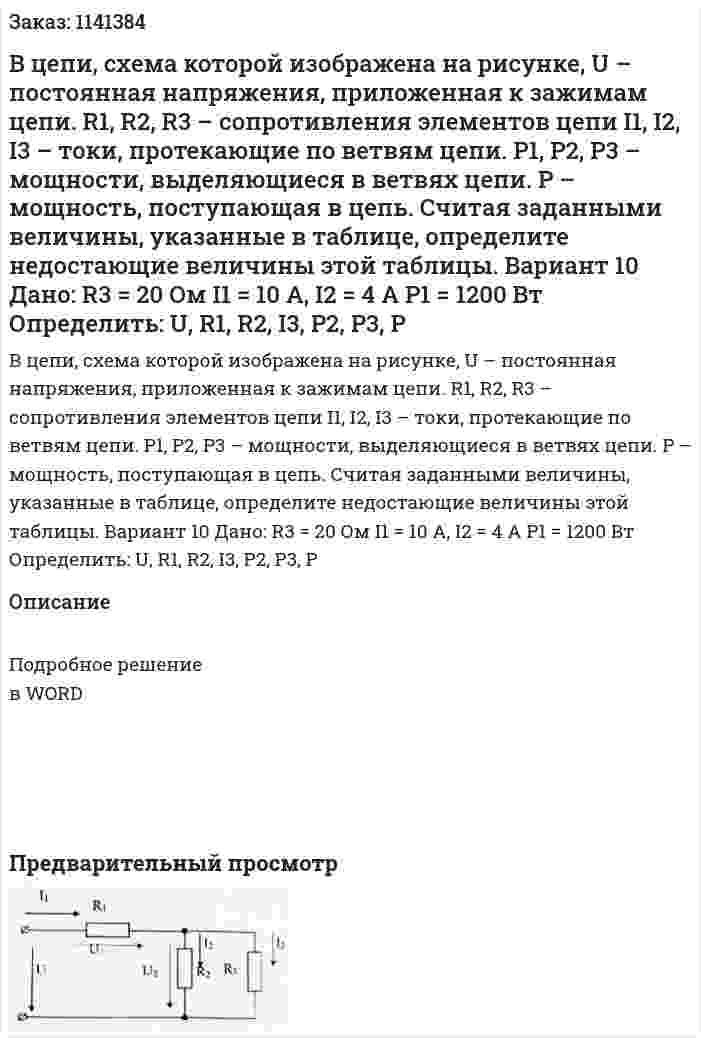 В цепи, схема которой изображена на рисунке, U – постоянная напряжения, приложенная к зажимам цепи. R1, R2, R3 – сопротивления элементов цепи I1, I2, I3 – токи, протекающие по ветвям цепи. P1, P2, P3 – мощности, выделяющиеся в ветвях цепи. P – мощность, поступающая в цепь. Считая заданными величины, указанные в таблице, определите недостающие величины этой таблицы. Вариант 10 Дано:  R3 = 20 Ом I1 = 10 A, I2 = 4 А P1 = 1200 Вт Определить: U, R1, R2, I3, P2, P3, P 