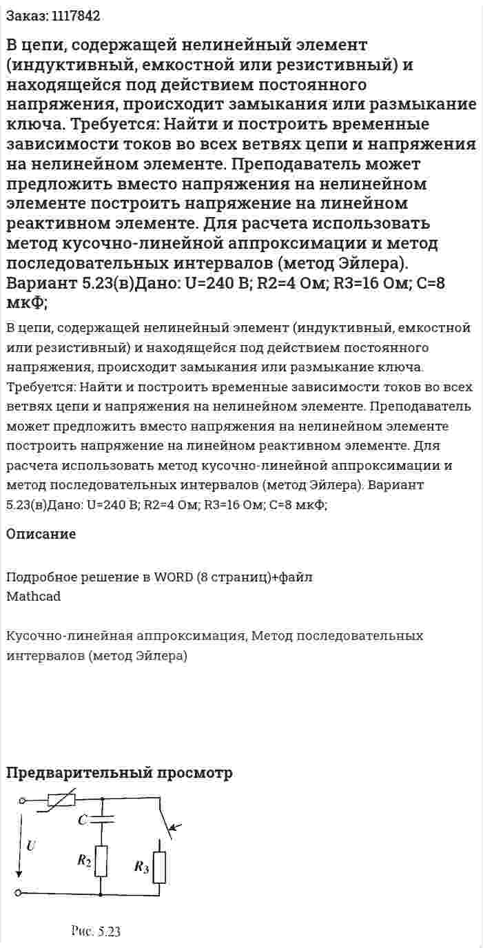 В цепи, содержащей нелинейный элемент (индуктивный, емкостной или резистивный) и находящейся под действием постоянного напряжения, происходит замыкания или размыкание ключа. Требуется: Найти и построить временные зависимости токов во всех ветвях цепи и напряжения на нелинейном элементе. Преподаватель может предложить вместо напряжения на нелинейном элементе построить напряжение на линейном реактивном элементе. Для расчета использовать метод кусочно-линейной аппроксимации и метод последовательных интервалов (метод Эйлера). Вариант 5.23(в)Дано: U=240 В; R2=4 Ом; R3=16 Ом; C=8 мкФ; 