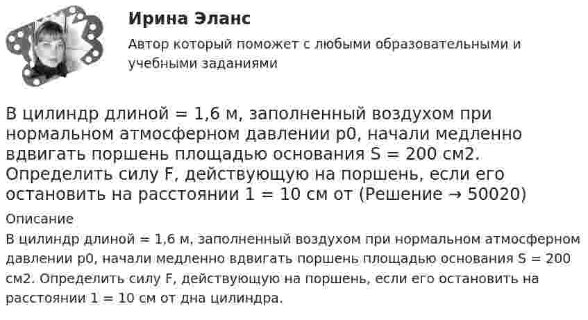      
            Описание
            В цилиндр длиной = 1,6 м, заполненный воздухом при нормальном атмосферном давлении p0, начали медленно вдвигать поршень площадью основания S = 200 см2. Определить силу F, действующую на поршень, если его остановить на расстоянии 1 = 10 см от дна цилиндра.  
            
            
            В циклотроне ускоряются двухзарядные ионы гелия. Какова индукция магнитного поля, если частота переменной разности потенциалов, приложенной к ним, равна 10 МГц (период обращения ионов должен совпадать с периодом изменения разности потенциалов)В цилиндр длиной  = 1,6 м, заполненный воздухом при нормальном атмосферном давлении p0, начали медленно вдвигать поршень площадью основания S = 200 см2. Определить силу F, действующую на поршень, если его остановить на расстоянии 1 = 10 см от В цилиндр длиной l = 1,6 м, заполненный воздухом при нормальном атмосферном давлении p0 = 1 · 105 Па, начали медленно вдвигать поршень с площадью основания S = 200 см2. Определить силу F, действующую на поршень, если его остановить на расстоянииВ цилиндр длиной l = 1,6 м, заполненный воздухом при нормальном давлении p0, начали медленно вдвигать поршень площадью S = 200 см2. Определить силу F, которая будет действовать на поршень, если его остановить на расстоянии l1 = 10 см от дна цилиндра.В цилиндре двигателя внутреннего сгорания при работе образуются газы, температура которых 1000 К. Температура отработанных газов 373 К. Двигатель расходует в час 36 кг топлива. Какую максимальную полезную мощность может развивать этот двигатель?В цилиндре дизельного двигателя в начале такта сжатия температура воздуха была равна 290 К. Определить температуру воздуха в конце такта сжатия, если объём уменьшился в 8 раз, а давление возросло в 32 раза.В цилиндре заключено 1,6 кг кислорода при температуре 17 °C. До какой температуры нужно изобарно нагреть кислород, чтобы работа по расширению была равна 4·104 Дж?В цехе работают 10 станков типа A, 6 типа B и 4 типа C. Производительность станков одинакова. Вероятность того, что качество детали окажется отличным, для этих станков соответственно равна 0.9, 0.8 и 0.7. Какой процент отличных деталей выпускает цех?В цехе с непрерывным процессом производства продукции планируется техническое перевооружение участка, направленное на улучшение качества продукции.Вариант N=1  В цехе установлено 70 станков-автоматов. Режим работы двухсменный, пятидневная рабочая неделя. Норма обслуживания 7 станков на одного.В цикле Карно газ получил от нагревателя теплоту Q1 = 500 Дж и совершил A = 100 Дж, температура нагревателя T1 = 400 K. Определить температуру T2 холодильника.В цикле Карно газ получил от нагревателя теплоту Q1 = 500 Дж и совершил работу W = 100 Дж. Температура нагревателя T1 = 400 К. Определите температуру T2 холодильника.В цикле Карно газ получил от теплоотдатчика 500 Дж теплоты и совершил работу 100 Дж. Температура теплоотдатчика 400 K. Определить температуру теплоприёмника.В цикле Карно газ получил от теплоотдатчика теплоту 500 Дж и совершил работу 100 Дж. Температура теплоотдатчика 400 К. Определить температуру Т2 теплоприемника.