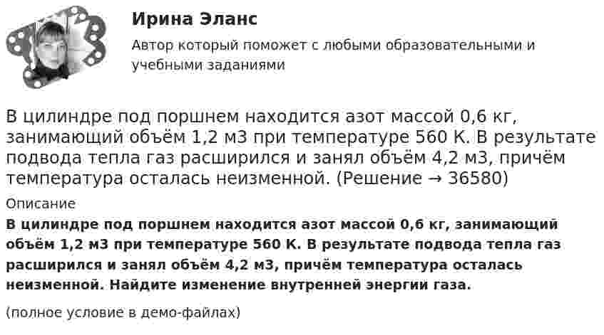     
          Описание
          В цилиндре под поршнем находится азот массой 0,6 кг, занимающий объём 1,2 м3 при температуре 560 К. В результате подвода тепла газ расширился и занял объём 4,2 м3, причём температура осталась неизменной. Найдите изменение внутренней энергии газа.(полное условие в демо-файлах)  
            
            
            В цилиндре под поршнем находится 20 г азота. Газ был нагрет от тем-пературы 20 °C до температуры 180 °C при постоянном давлении. Определить теплоту, переданную газу, совершённую газом работу и приращение внутренней энергии.В цилиндре под поршнем находится азот массой 0,6 кг, занимающий объём 1,2 м3 при температуре 560 К. В результате подвода тепла газ расширился и занял объём 4,2 м3, причём температура осталась неизменной.В цилиндре под поршнем находится азот массой 0,6 кг, занимающий объём V1 = 1,2 м3 при температуре T = 560 К. В результате подвода теплоты газ расширился и занял объём V2 = 4,2 м3, причём температура осталась неизменной. Найти:В цилиндре под поршнем находится азот массой 0,6 кг, занимающий объем V1 =1,2 м3 при температуре Т = 560 К. В результате подвода теплоты газ расширился и занял объем V2 = 4,2 м3, причем температура осталась В цилиндре под поршнем находится азот массой m = 20 г. Газ был нагрет от температуры T1 = 300 К до температуры T2 = 450 К при постоянном давлении. Определить теплоту Q, переданную газу, совершённую газом работу А и приращение DU внутренней энергии.В цилиндре под поршнем находится водород массой 0,02 кг при температуре 27 °C. Водород сначала расширился адиабатически, увеличив свой объём в пять раз, а затем был сжат изотермически, причём объём газа уменьшился в пять раз.В цилиндре под поршнем находится водород массой m = 0,02 кг при температуре T1 = 300 К. Водород сначала расширился адиабатически, увеличив свой объём в пять раз, а затем был сжат изотермически, причем объём газа уменьшился в пять раз.В циклотроне ускоряются двухзарядные ионы гелия. Какова индукция магнитного поля, если частота переменной разности потенциалов, приложенной к ним, равна 10 МГц (период обращения ионов должен совпадать с периодом изменения разности потенциалов)В цилиндр длиной  = 1,6 м, заполненный воздухом при нормальном атмосферном давлении p0, начали медленно вдвигать поршень площадью основания S = 200 см2. Определить силу F, действующую на поршень, если его остановить на расстоянии 1 = 10 см от В цилиндр длиной l = 1,6 м, заполненный воздухом при нормальном атмосферном давлении p0 = 1 · 105 Па, начали медленно вдвигать поршень с площадью основания S = 200 см2. Определить силу F, действующую на поршень, если его остановить на расстоянииВ цилиндр длиной l = 1,6 м, заполненный воздухом при нормальном давлении p0, начали медленно вдвигать поршень площадью S = 200 см2. Определить силу F, которая будет действовать на поршень, если его остановить на расстоянии l1 = 10 см от дна цилиндра.В цилиндре двигателя внутреннего сгорания при работе образуются газы, температура которых 1000 К. Температура отработанных газов 373 К. Двигатель расходует в час 36 кг топлива. Какую максимальную полезную мощность может развивать этот двигатель?В цилиндре дизельного двигателя в начале такта сжатия температура воздуха была равна 290 К. Определить температуру воздуха в конце такта сжатия, если объём уменьшился в 8 раз, а давление возросло в 32 раза.В цилиндре заключено 1,6 кг кислорода при температуре 17 °C. До какой температуры нужно изобарно нагреть кислород, чтобы работа по расширению была равна 4·104 Дж?