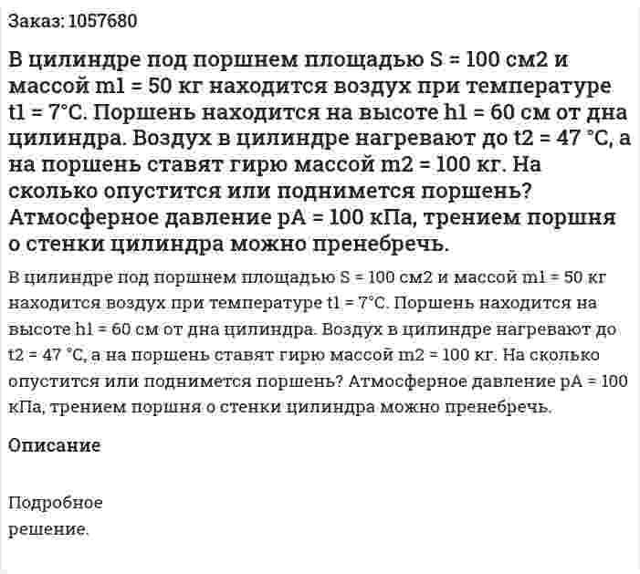 В цилиндре под поршнем площадью S = 100 см2 и массой m1 = 50 кг находится воздух при температуре t1 = 7°С. Поршень находится на высоте h1 = 60 см от дна цилиндра. Воздух в цилиндре нагревают до t2 = 47 °С, а на поршень ставят гирю массой m2 = 100 кг. На сколько опустится или поднимется поршень? Атмосферное давление pA = 100 кПа, трением поршня о стенки цилиндра можно пренебречь.  