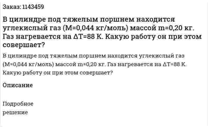 В цилиндре под тяжелым поршнем находится углекислый газ (M=0,044 кг/моль) массой m=0,20 кг. Газ нагревается на ΔT=88 К. Какую работу он при этом совершает? 