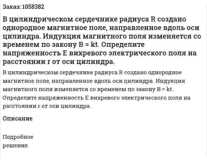 В цилиндрическом сердечнике радиуса R создано однородное магнитное поле, направленное вдоль оси цилиндра. Индукция магнитного поля изменяется со временем по закону В = kt. Определите напряженность Е вихревого электрического поля на расстоянии r от оси цилиндра.  