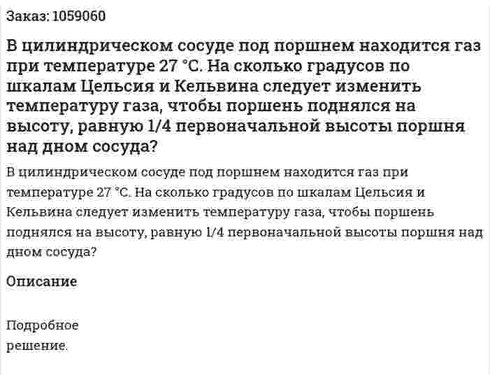 В цилиндрическом сосуде под поршнем находится газ при температуре 27 °С. На сколько градусов по шкалам Цельсия и Кельвина следует изменить температуру газа, чтобы поршень поднялся на высоту, равную 1/4 первоначальной высоты поршня над дном сосуда? 