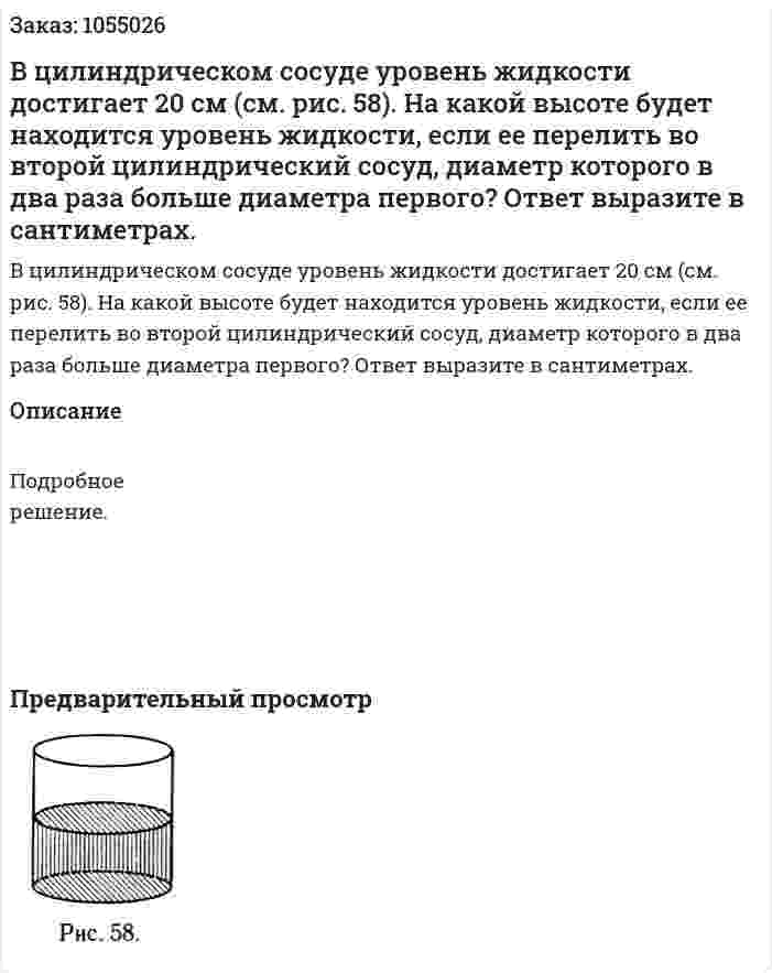 В цилиндрическом сосуде уровень жидкости достигает 20 см (см. рис. 58). На какой высоте будет находится уровень жидкости, если ее перелить во второй цилиндрический сосуд, диаметр которого в два раза больше диаметра первого? Ответ выразите в сантиметрах. 
