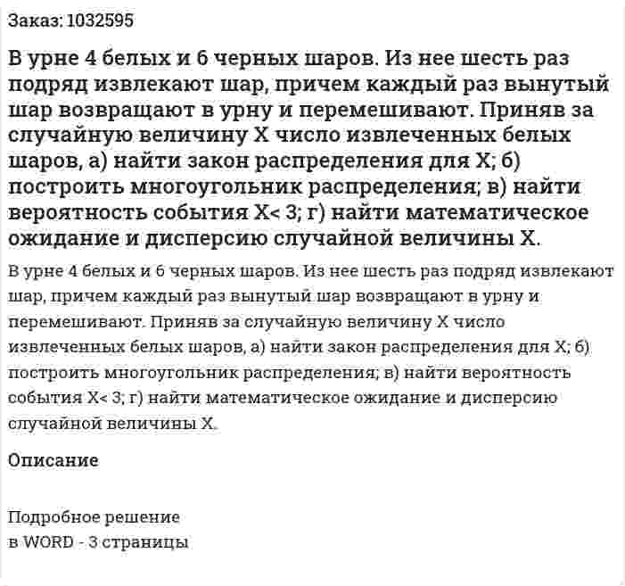 В урне 4 белых и 6 черных шаров. Из нее шесть раз подряд извлекают шар, причем каждый раз вынутый шар возвращают в урну и перемешивают. Приняв за случайную величину X число извлеченных белых шаров, а) найти закон распределения для X; б) построить многоугольник распределения; в) найти вероятность события Х< 3; г) найти математическое ожидание и дисперсию случайной величины X. 