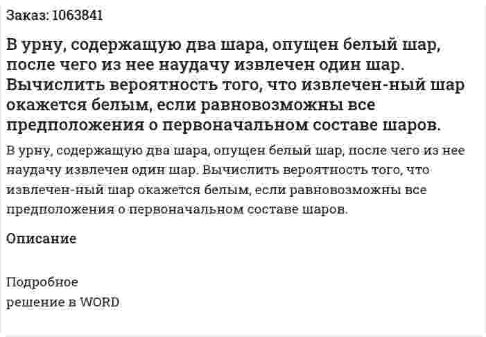 В урну, содержащую два шара, опущен белый шар, после чего из нее наудачу извлечен один шар. Вычислить вероятность того, что извлечен-ный шар окажется белым, если равновозможны все предположения о первоначальном составе шаров. 
